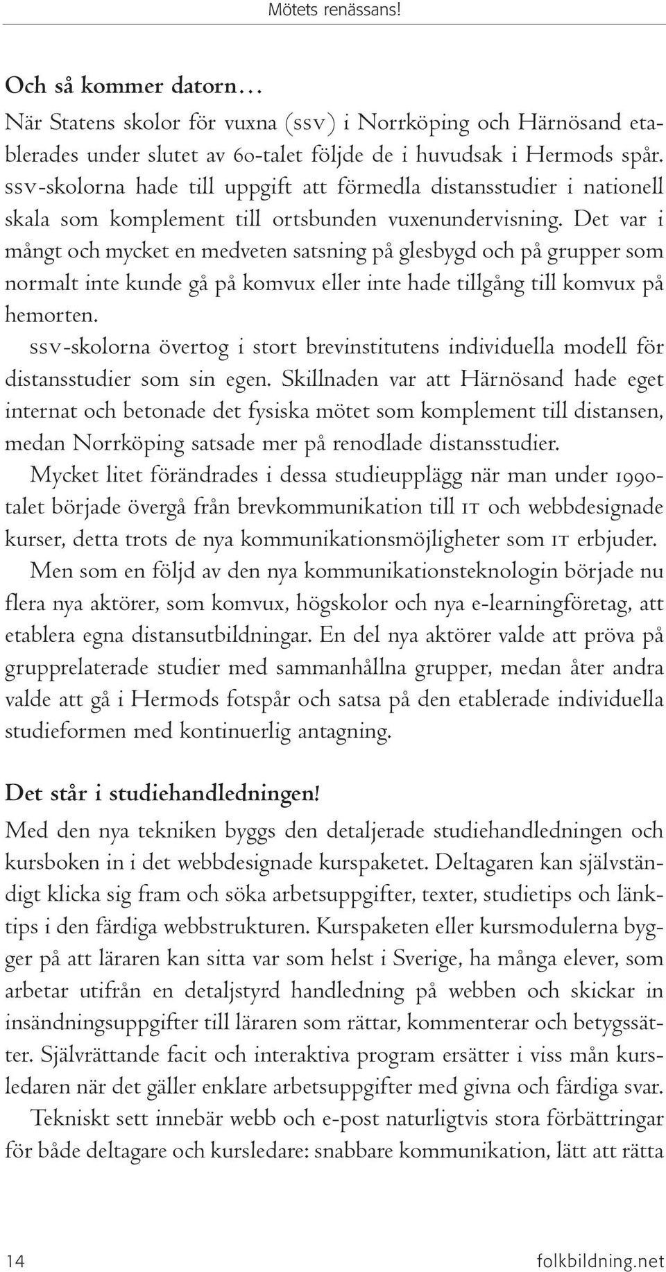 Det var i mångt och mycket en medveten satsning på glesbygd och på grupper som normalt inte kunde gå på komvux eller inte hade tillgång till komvux på hemorten.