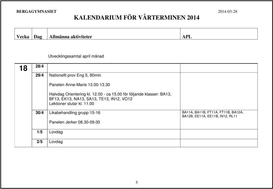 00 för följande klasser: BA13, BF13, EK13, NA13, SA13, TE13, IN12, VO12 Lektioner