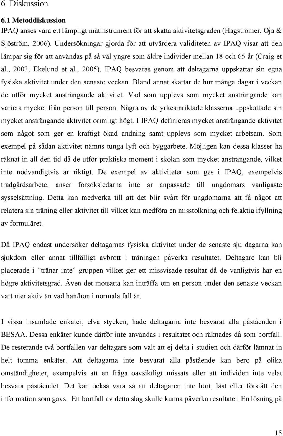 , 2005). IPAQ besvaras genom att deltagarna uppskattar sin egna fysiska aktivitet under den senaste veckan. Bland annat skattar de hur många dagar i veckan de utför mycket ansträngande aktivitet.