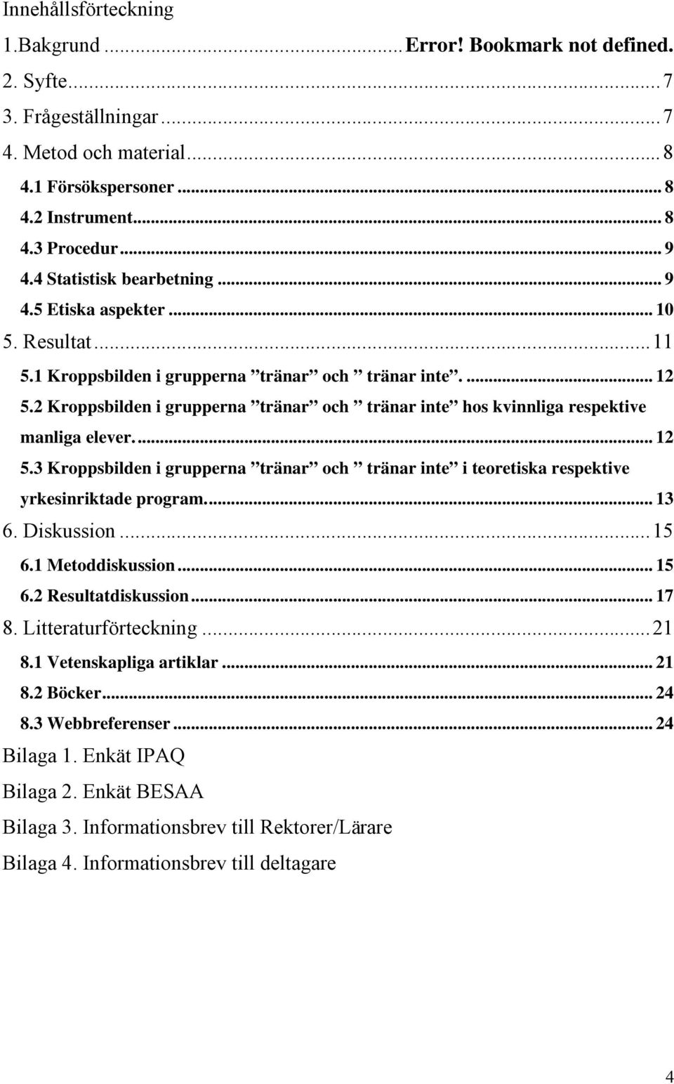 2 Kroppsbilden i grupperna tränar och tränar inte hos kvinnliga respektive manliga elever... 12 5.3 Kroppsbilden i grupperna tränar och tränar inte i teoretiska respektive yrkesinriktade program.