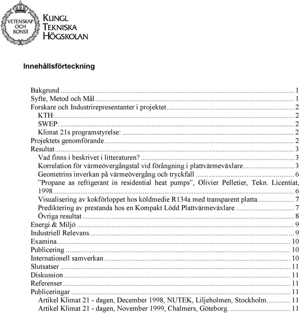 .. 6 Propane as refrigerant in residential heat pumps, Olivier Pelletier, Tekn. Licentiat, 1998... 6 Visualisering av kokförloppet hos köldmedie R134a med transparent platta.