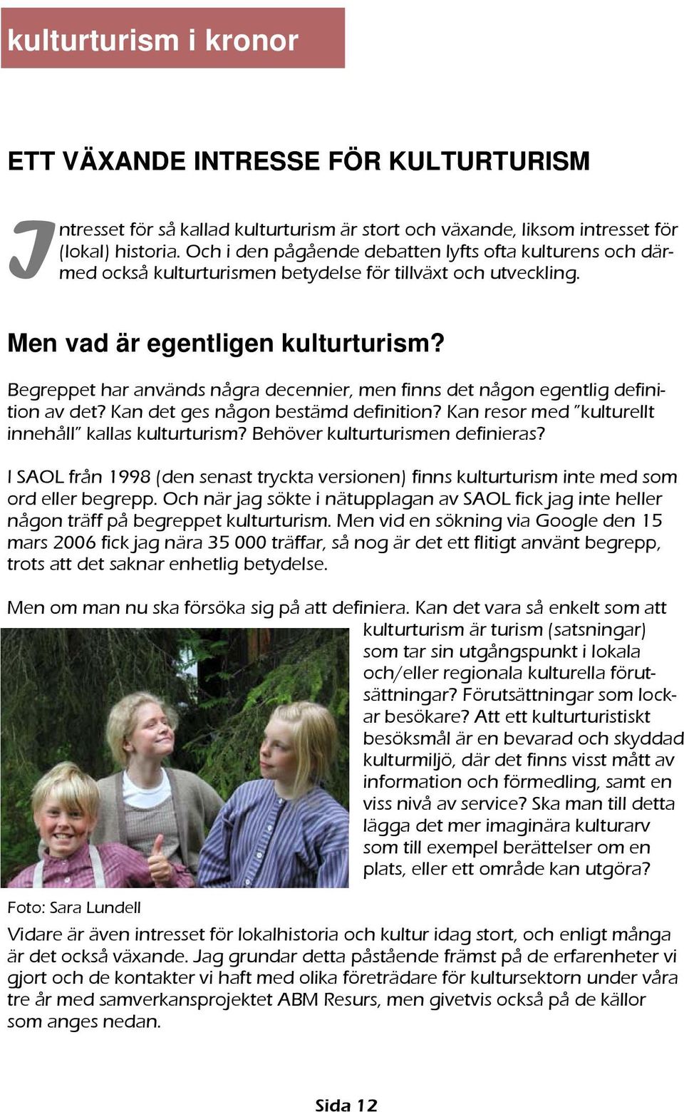 Begreppet har används några decennier, men finns det någon egentlig definition av det? Kan det ges någon bestämd definition? Kan resor med kulturellt innehåll kallas kulturturism?