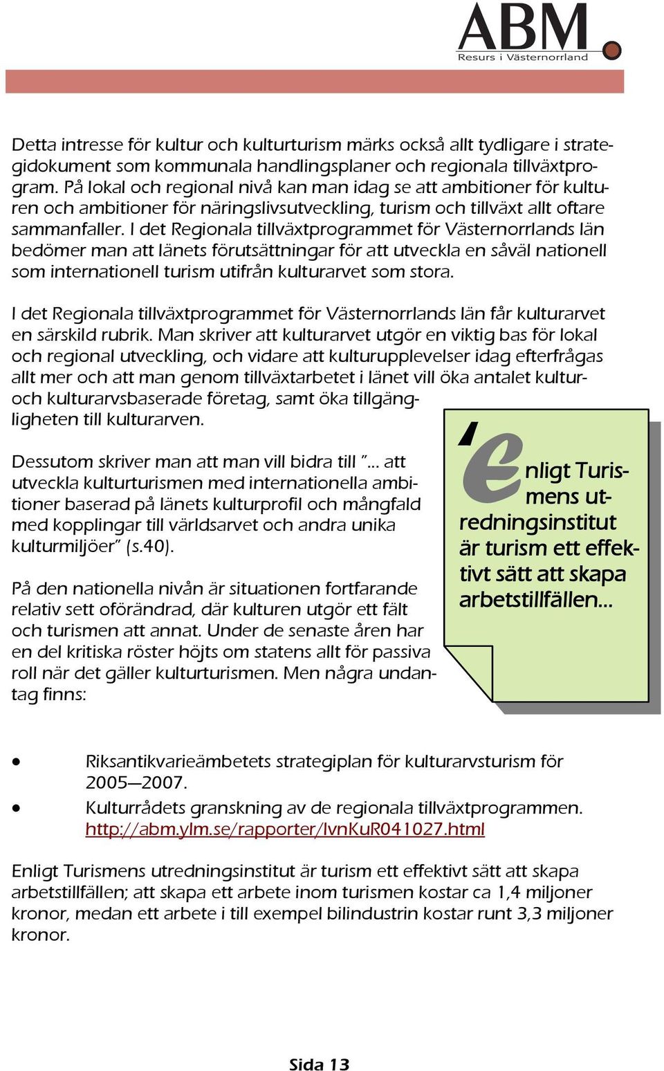 I det Regionala tillväxtprogrammet för Västernorrlands län bedömer man att länets förutsättningar för att utveckla en såväl nationell som internationell turism utifrån kulturarvet som stora.
