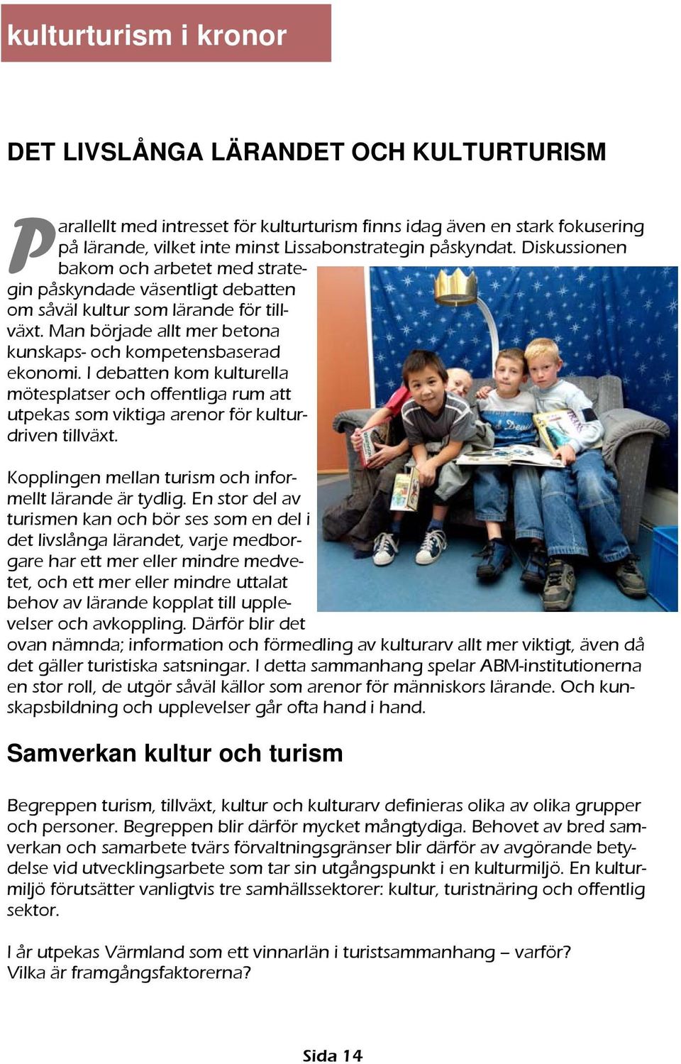 I debatten kom kulturella mötesplatser och offentliga rum att utpekas som viktiga arenor för kulturdriven tillväxt. Kopplingen mellan turism och informellt lärande är tydlig.