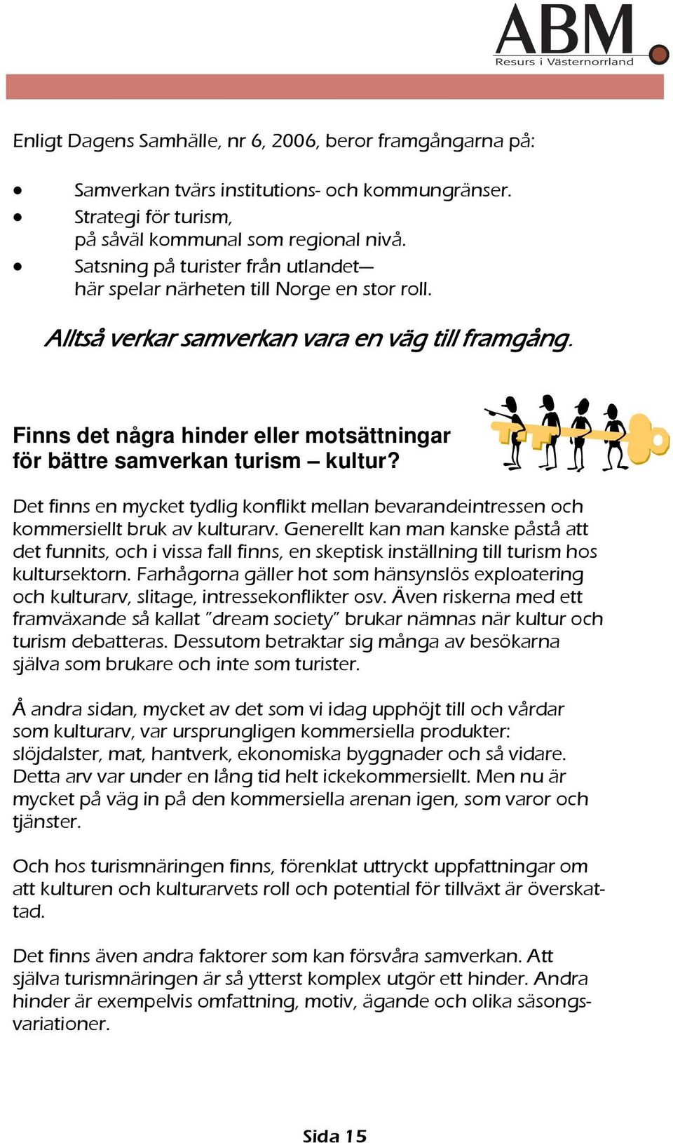 Finns det några hinder eller motsättningar för bättre samverkan turism kultur? Det finns en mycket tydlig konflikt mellan bevarandeintressen och kommersiellt bruk av kulturarv.