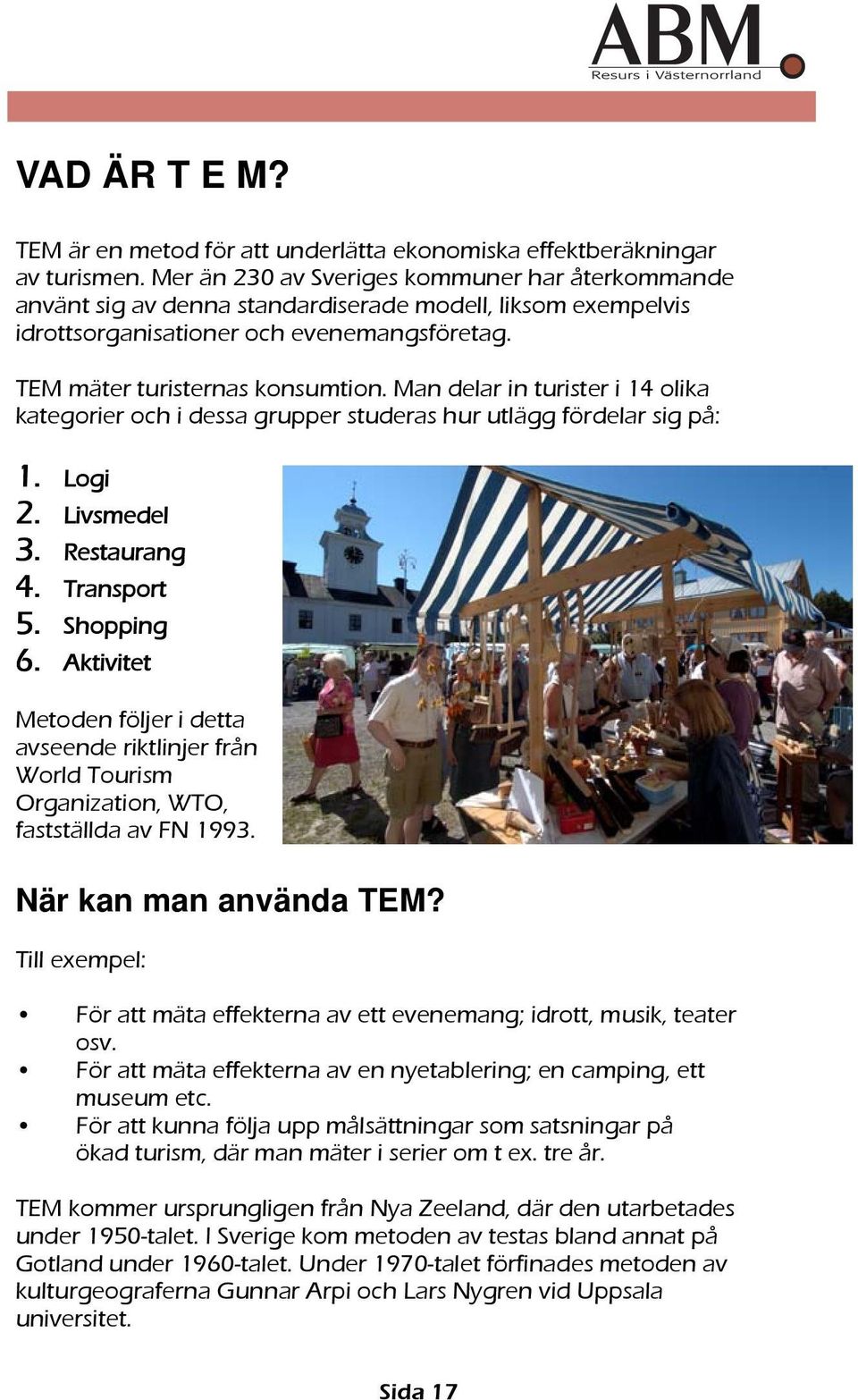 Man delar in turister i 14 olika kategorier och i dessa grupper studeras hur utlägg fördelar sig på: 1. Logi 2. Livsmedel 3. Restaurang 4. Transport 5. Shopping 6.