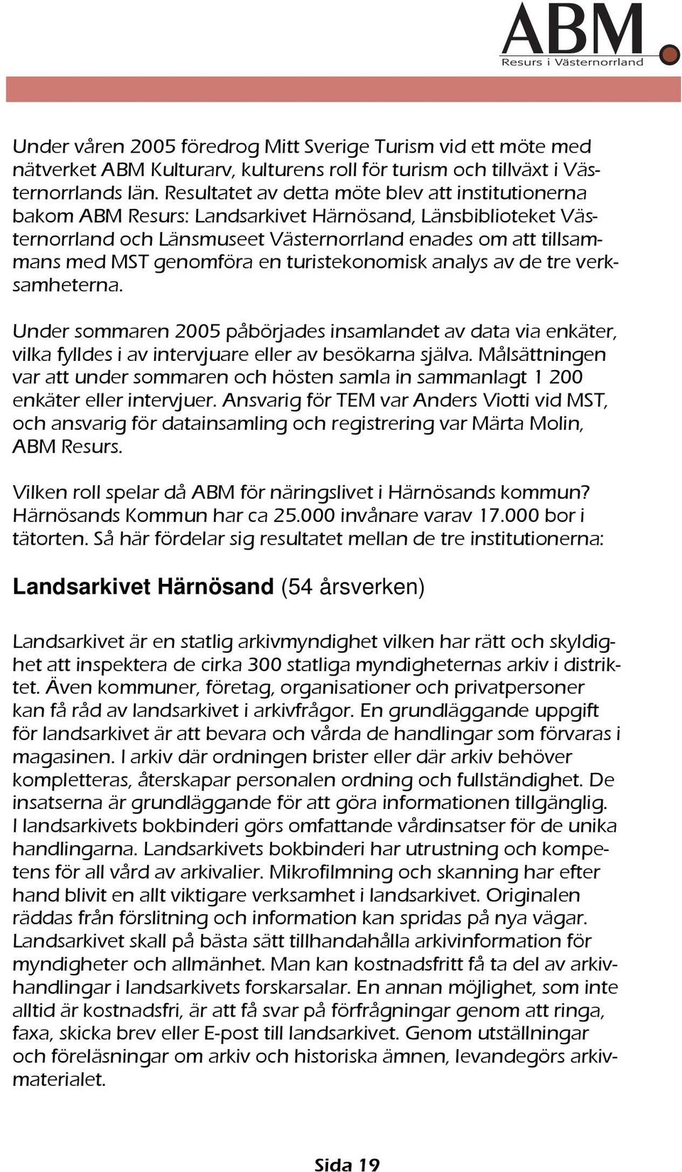 turistekonomisk analys av de tre verksamheterna. Under sommaren 2005 påbörjades insamlandet av data via enkäter, vilka fylldes i av intervjuare eller av besökarna själva.