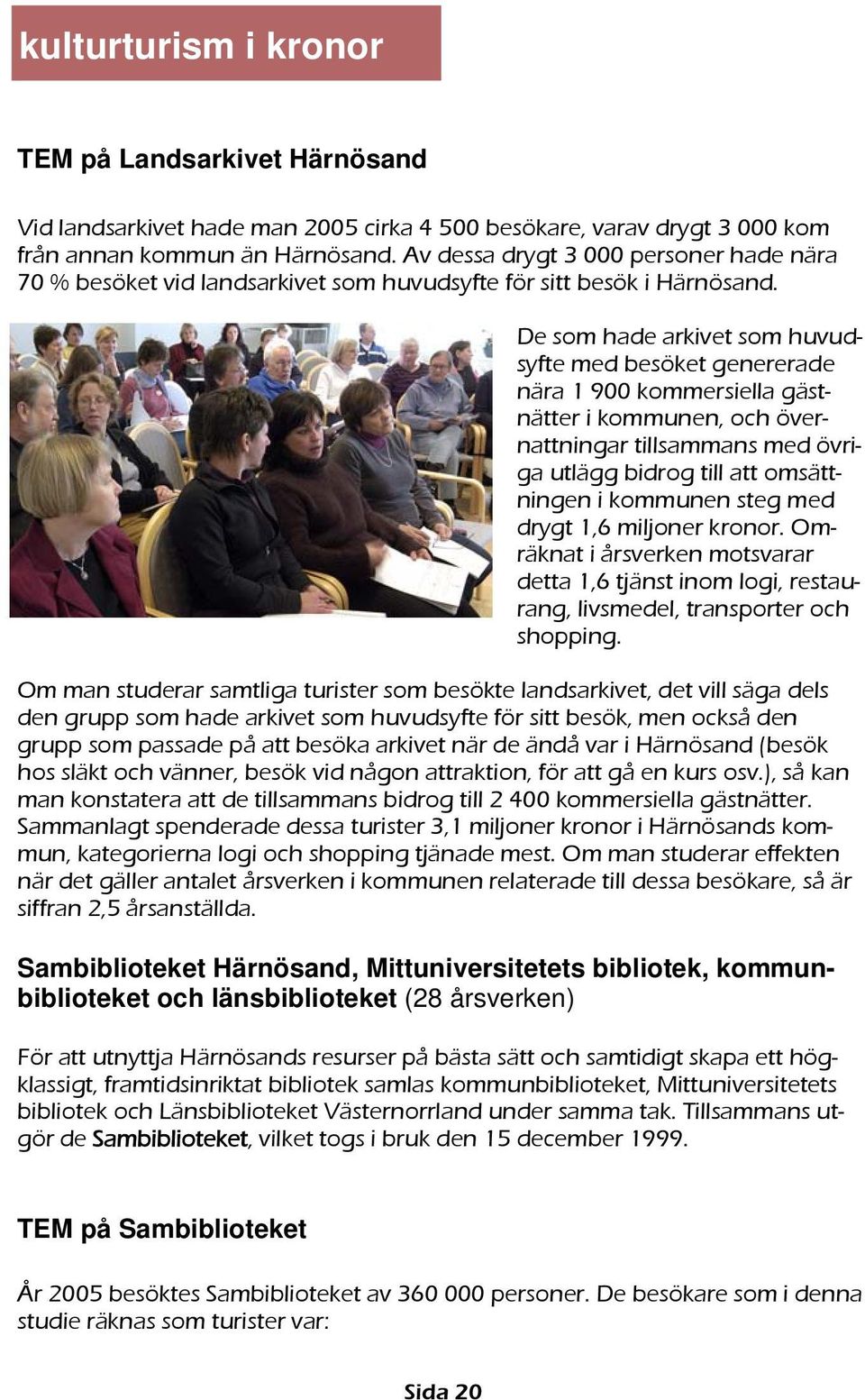 De som hade arkivet som huvudsyfte med besöket genererade nära 1 900 kommersiella gästnätter i kommunen, och övernattningar tillsammans med övriga utlägg bidrog till att omsättningen i kommunen steg