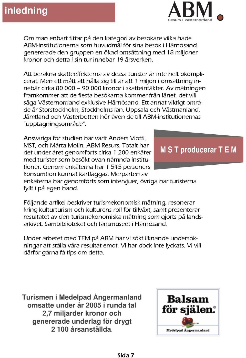 Men ett mått att hålla sig till är att 1 miljon i omsättning innebär cirka 80 000 90 000 kronor i skatteintäkter.