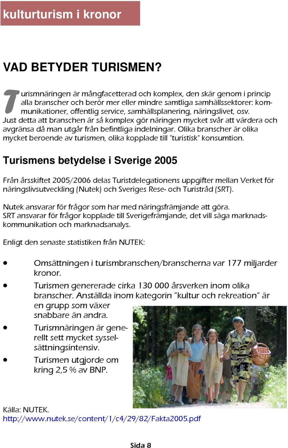 näringslivet, osv. Just detta att branschen är så komplex gör näringen mycket svår att värdera och avgränsa då man utgår från befintliga indelningar.