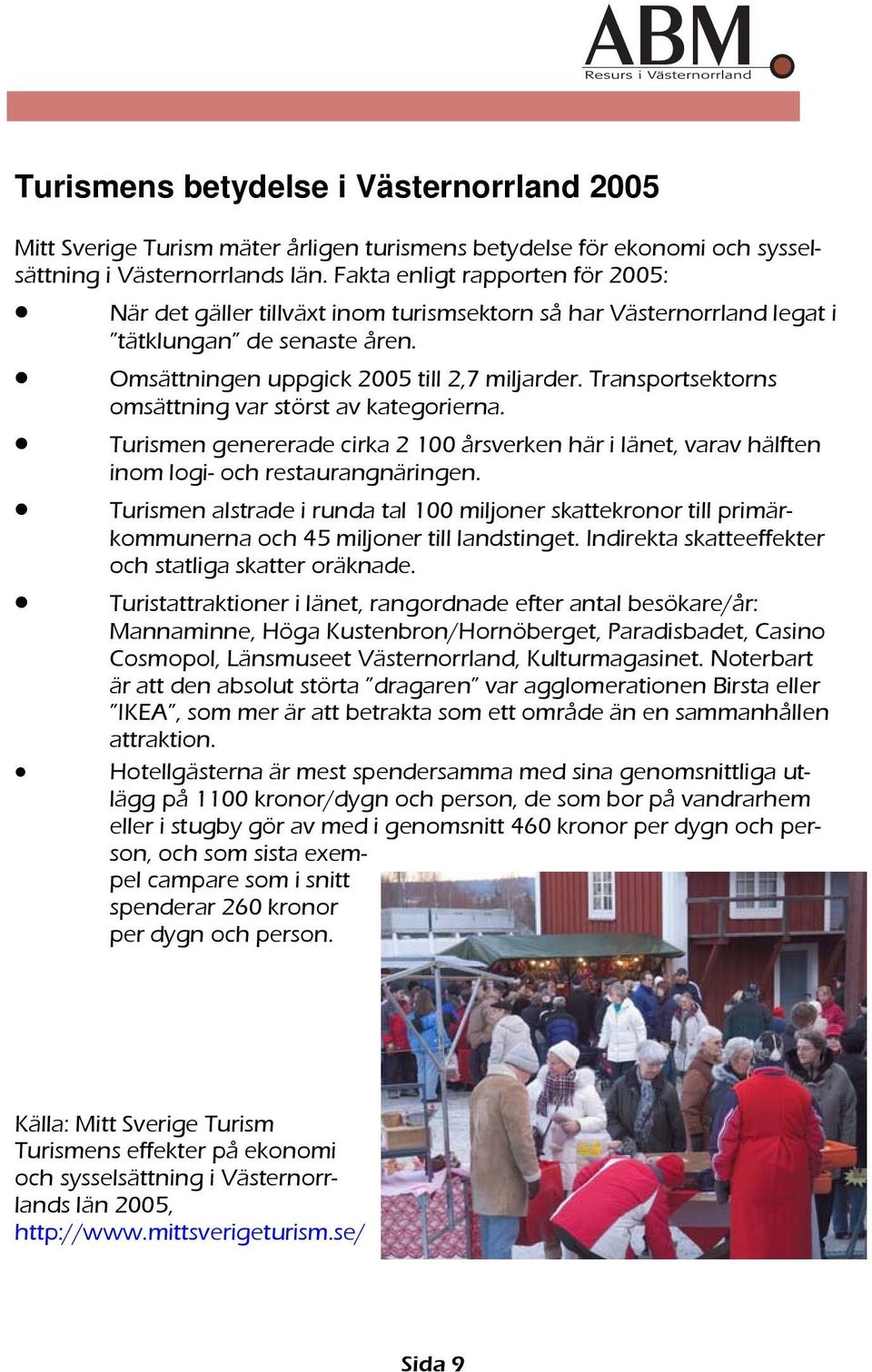 Transportsektorns omsättning var störst av kategorierna. Turismen genererade cirka 2 100 årsverken här i länet, varav hälften inom logi- och restaurangnäringen.