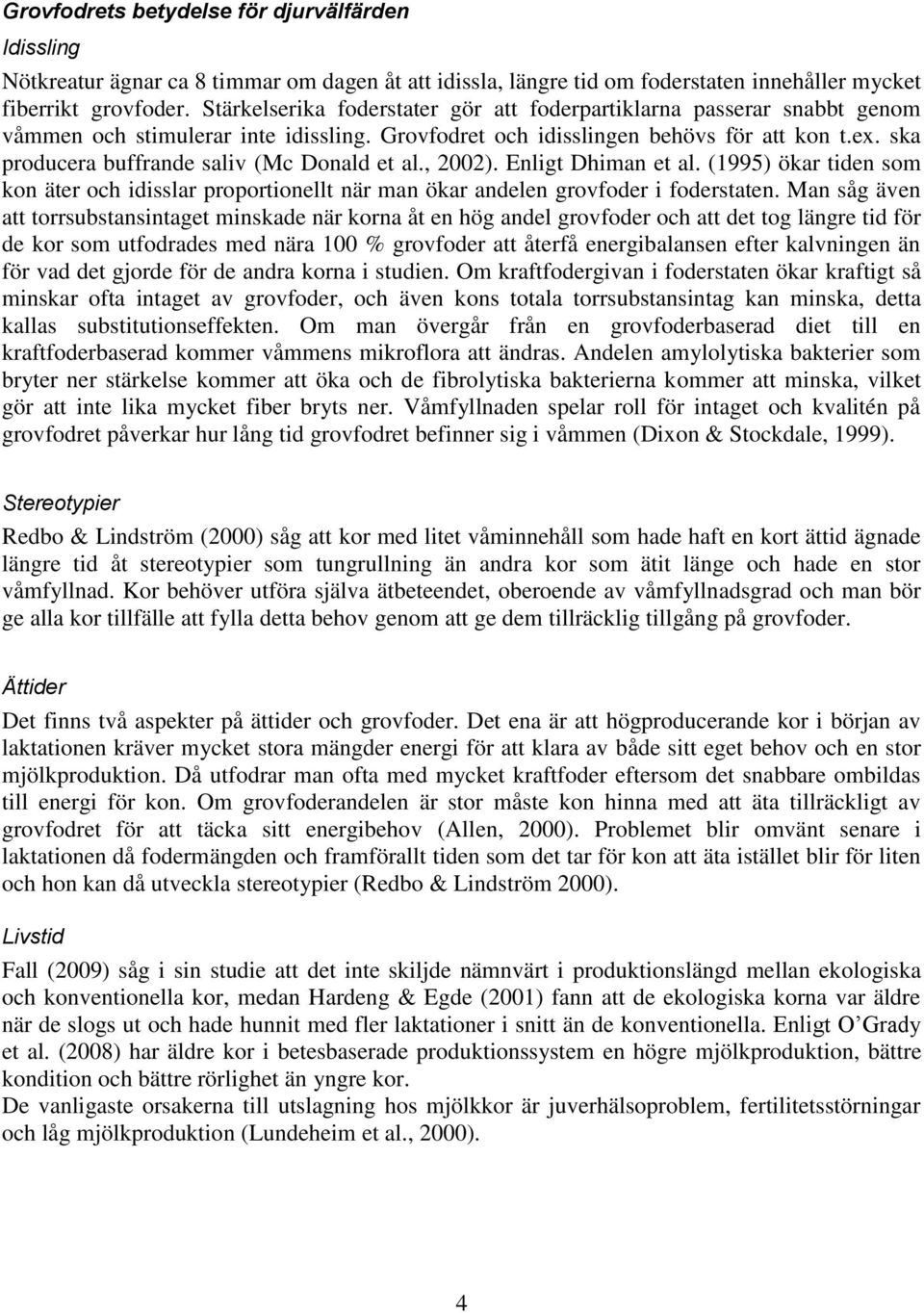 ska producera buffrande saliv (Mc Donald et al., 2002). Enligt Dhiman et al. (1995) ökar tiden som kon äter och idisslar proportionellt när man ökar andelen grovfoder i foderstaten.