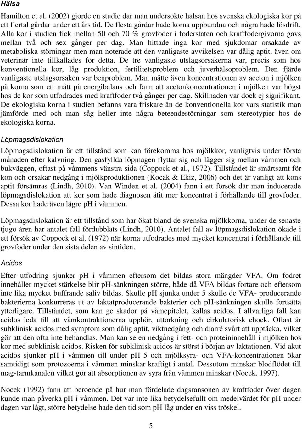 Man hittade inga kor med sjukdomar orsakade av metaboliska störningar men man noterade att den vanligaste avvikelsen var dålig aptit, även om veterinär inte tillkallades för detta.