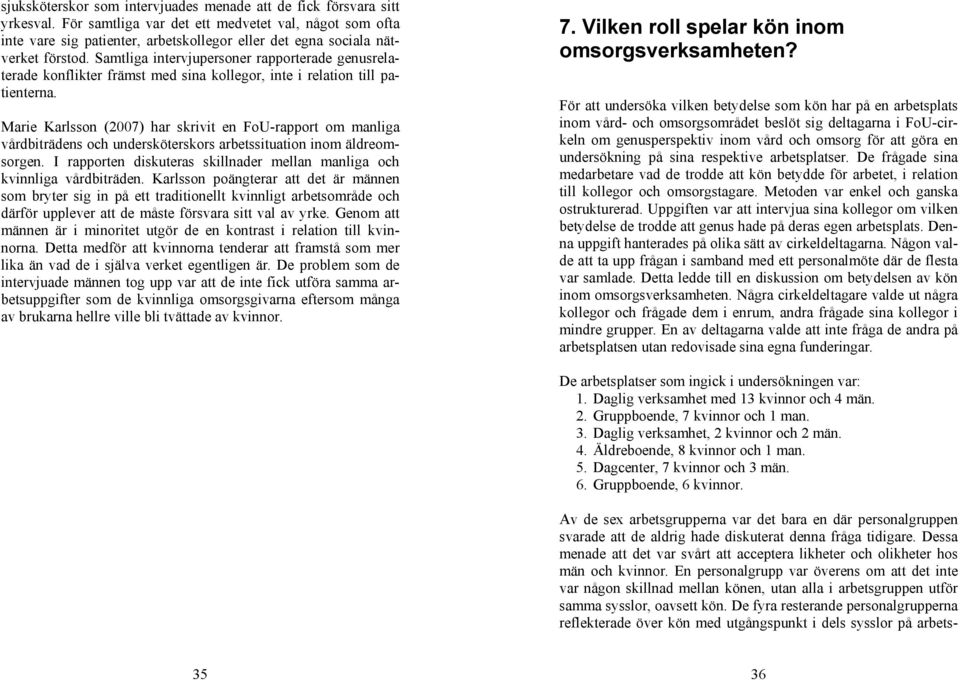 Samtliga intervjupersoner rapporterade genusrelaterade konflikter främst med sina kollegor, inte i relation till patienterna.