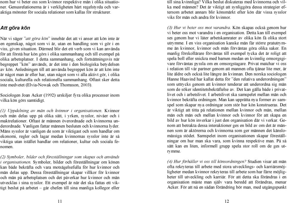 Därmed blir det ett verb som vi kan använda för att förstå hur kön görs i olika sammanhang och till exempel på olika arbetsplatser.