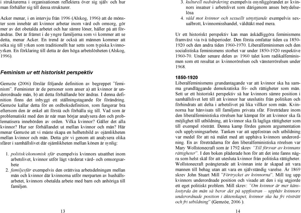 Det är främst i de yngre familjerna som vi kommer att se detta, menar Acker. En trend är också att männen kommer att söka sig till yrken som traditionellt har setts som typiska kvinnoyrken.