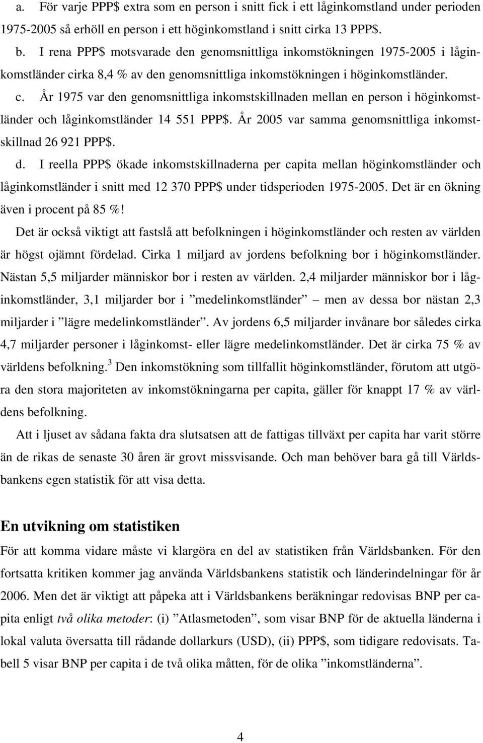 rka 8,4 % av den genomsnittliga inkomstökningen i höginkomstländer. c. År 1975 var den genomsnittliga inkomstskillnaden mellan en person i höginkomstländer och låginkomstländer 14 551 PPP$.