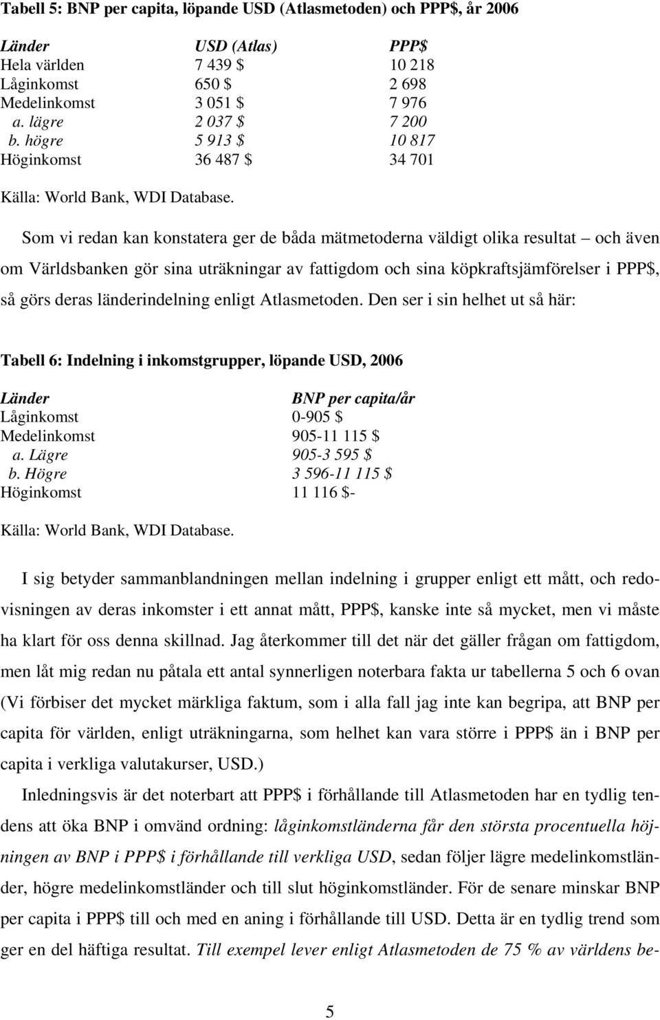 Som vi redan kan konstatera ger de båda mätmetoderna väldigt olika resultat och även om Världsbanken gör sina uträkningar av fattigdom och sina köpkraftsjämförelser i PPP$, så görs deras