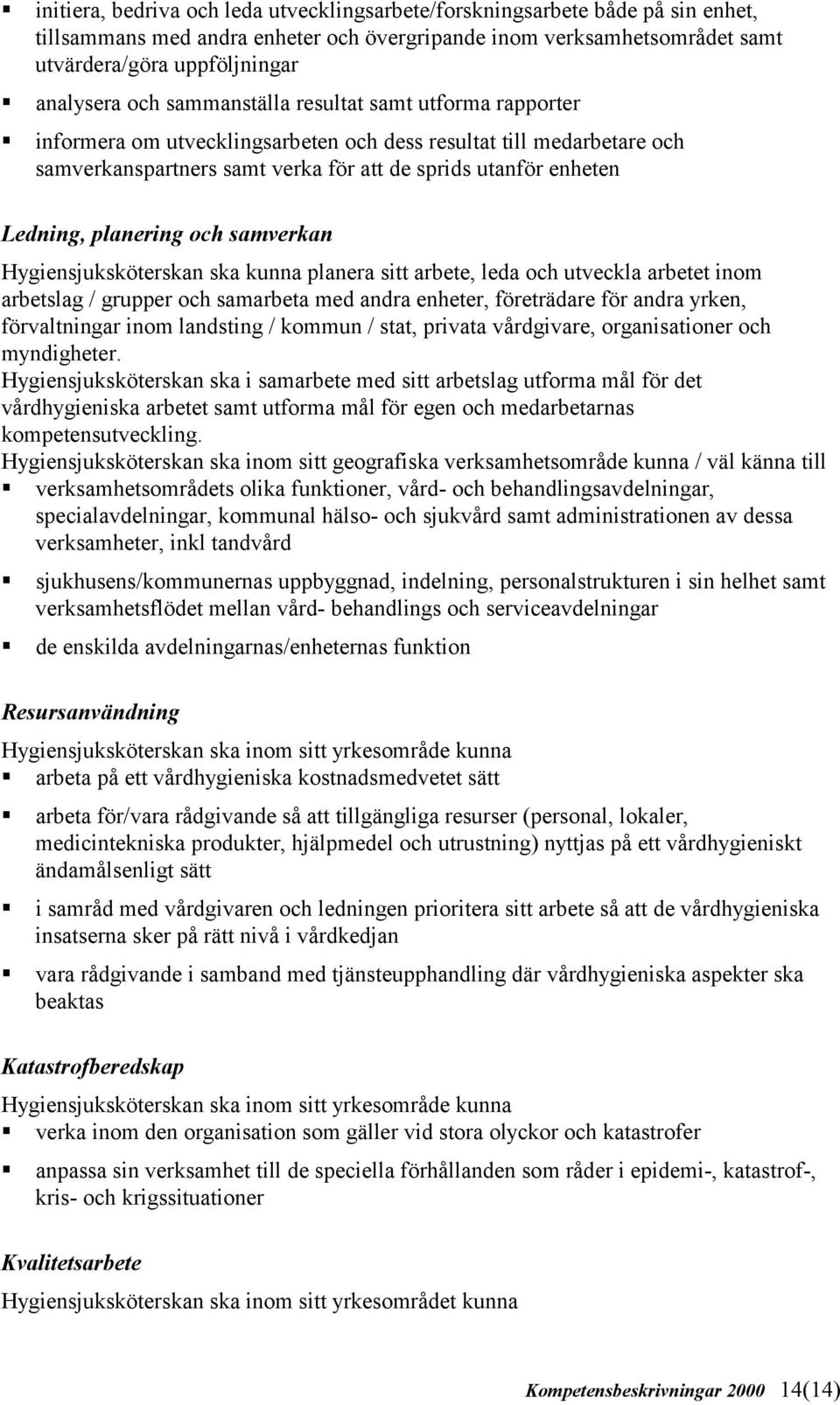 informera om utvecklingsarbeten och dess resultat till medarbetare och samverkanspartners samt verka för att de sprids utanför enheten Ledning, planering och samverkan Hygiensjuksköterskan ska kunna