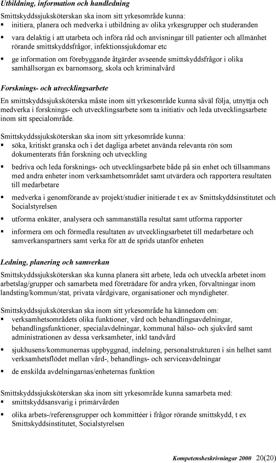 ge information om förebyggande åtgärder avseende smittskyddsfrågor i olika samhällsorgan ex barnomsorg, skola och kriminalvård Forsknings- och utvecklingsarbete En smittskyddssjuksköterska måste inom