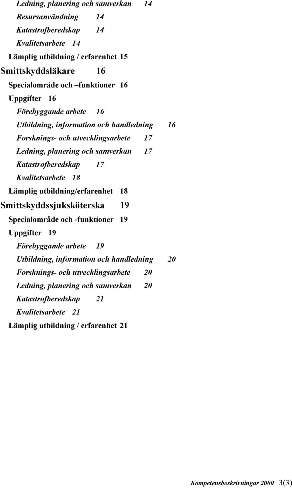 Kvalitetsarbete 18 Lämplig utbildning/erfarenhet 18 Smittskyddssjuksköterska 19 Specialområde och -funktioner 19 Uppgifter 19 Förebyggande arbete 19 Utbildning, information och