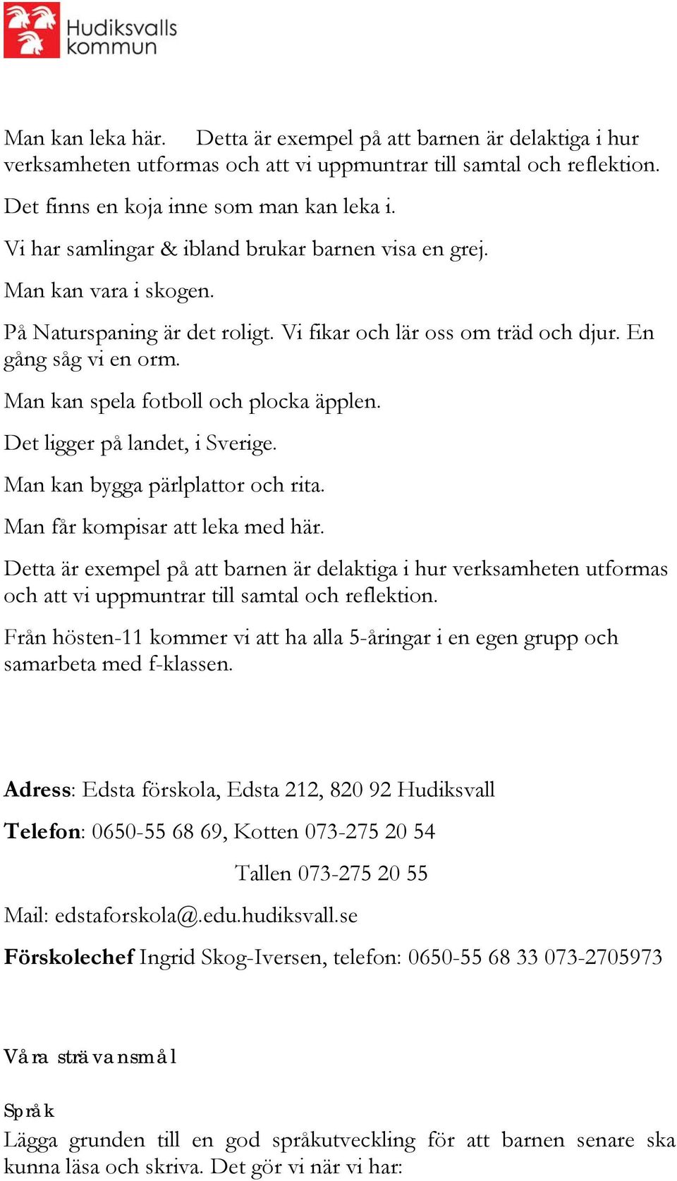 Man kan spela fotboll och plocka äpplen. Det ligger på landet, i Sverige. Man kan bygga pärlplattor och rita. Man får kompisar att leka med här.