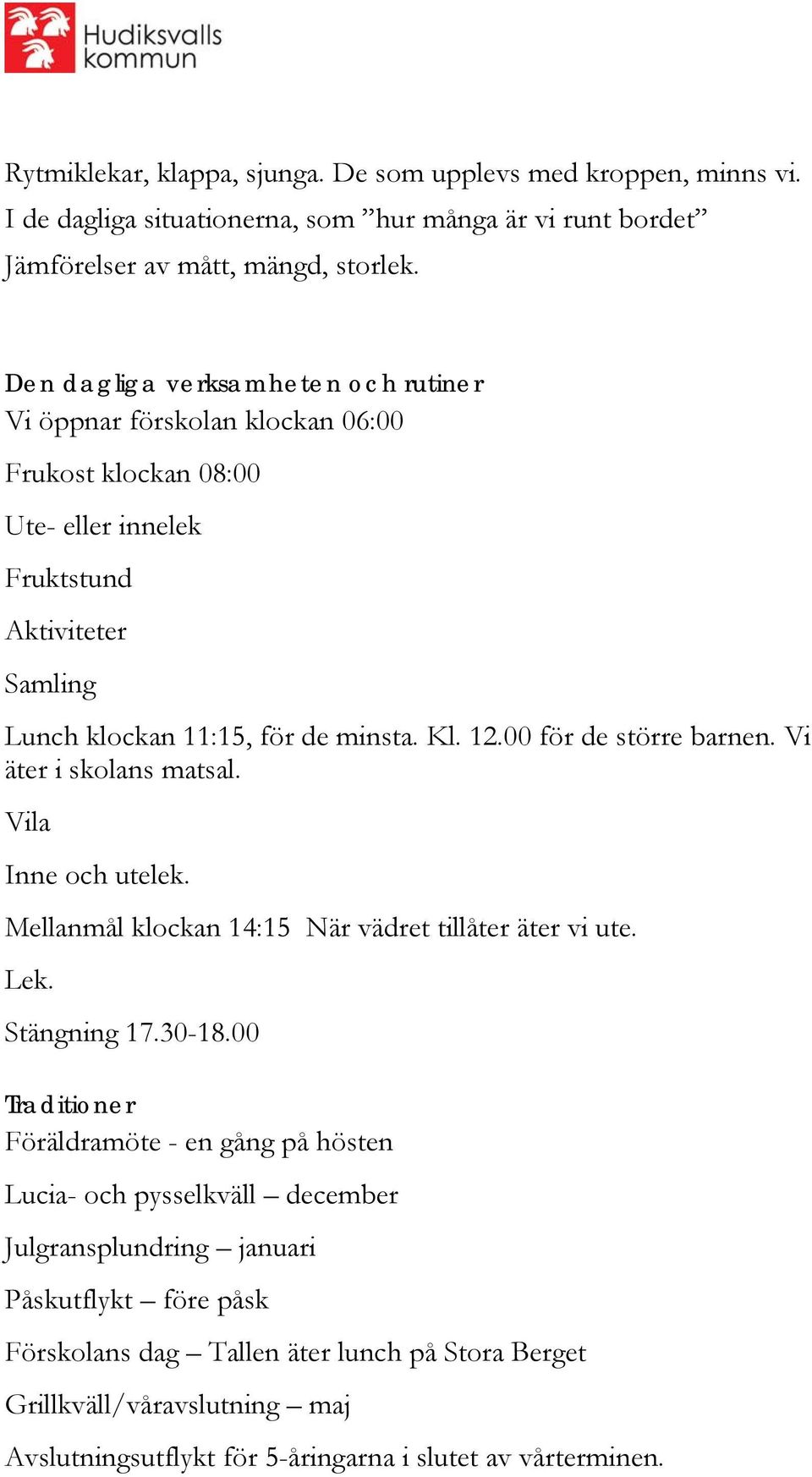 00 för de större barnen. Vi äter i skolans matsal. Vila Inne och utelek. Mellanmål klockan 14:15 När vädret tillåter äter vi ute. Lek. Stängning 17.30-18.