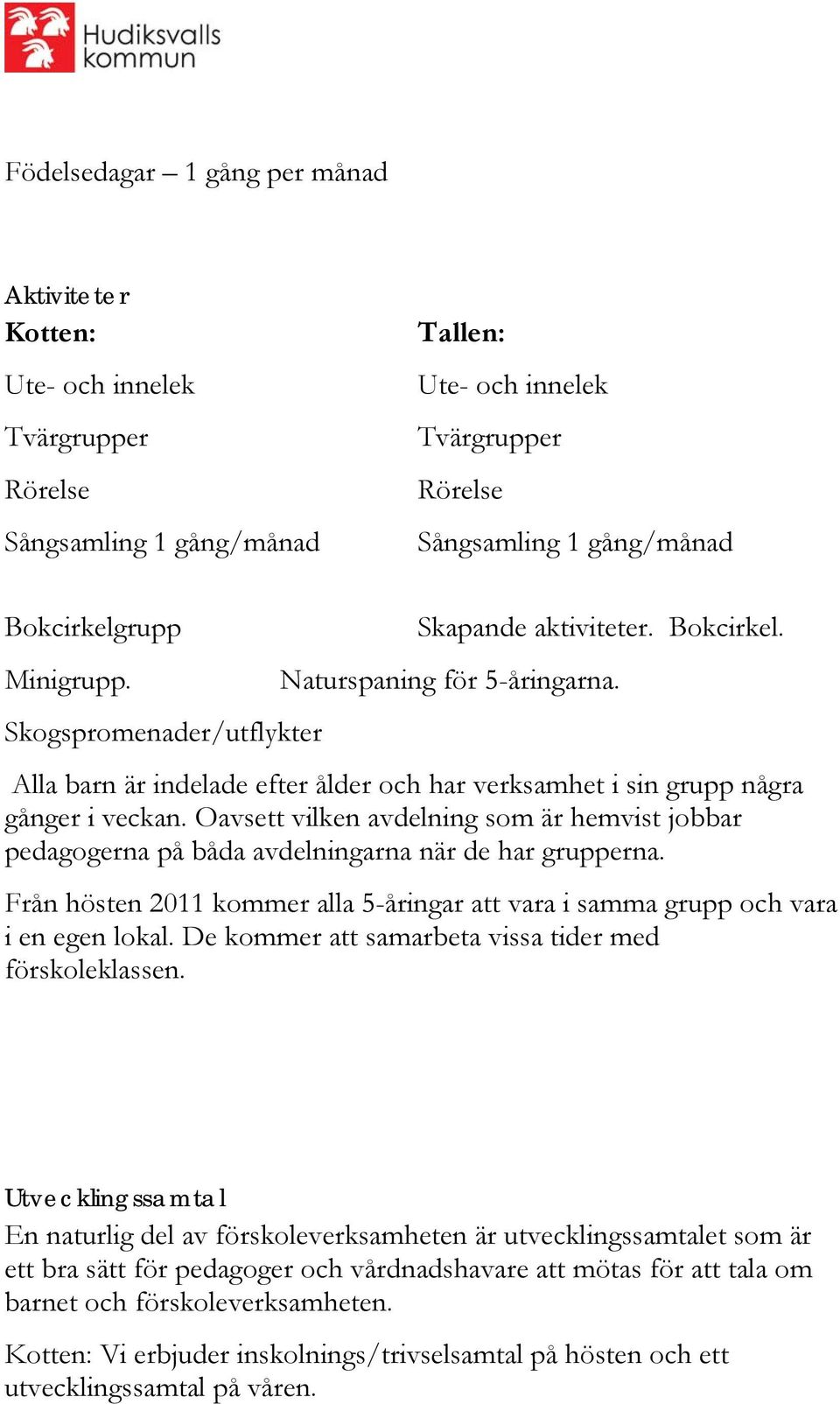 Oavsett vilken avdelning som är hemvist jobbar pedagogerna på båda avdelningarna när de har grupperna. Från hösten 2011 kommer alla 5-åringar att vara i samma grupp och vara i en egen lokal.