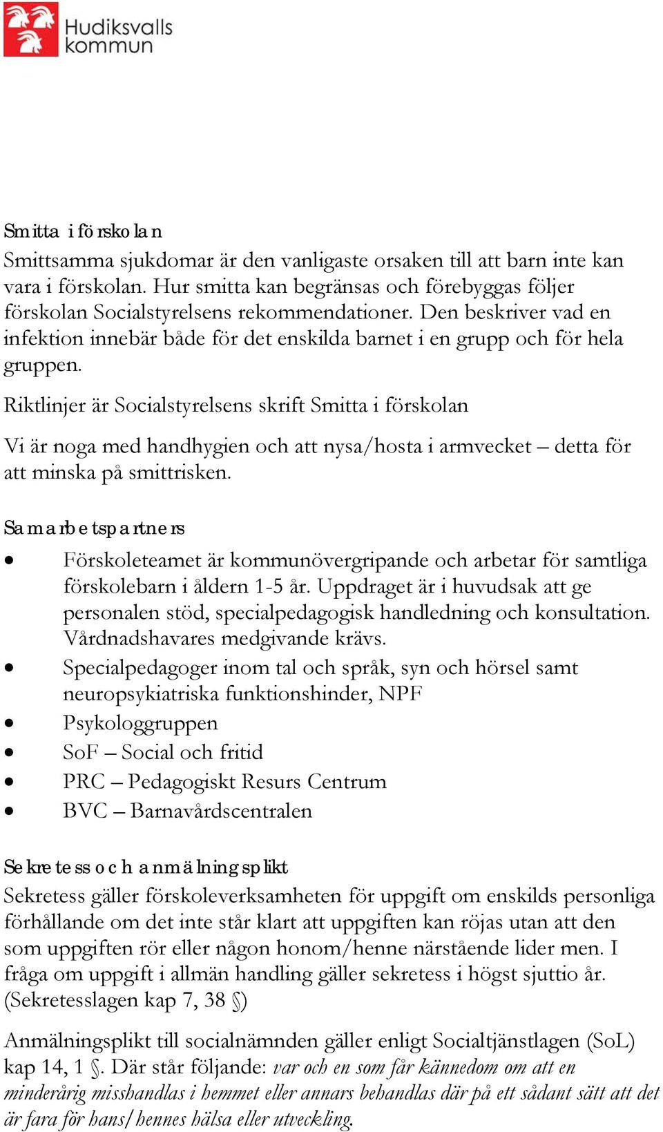 Riktlinjer är Socialstyrelsens skrift Smitta i förskolan Vi är noga med handhygien och att nysa/hosta i armvecket detta för att minska på smittrisken.