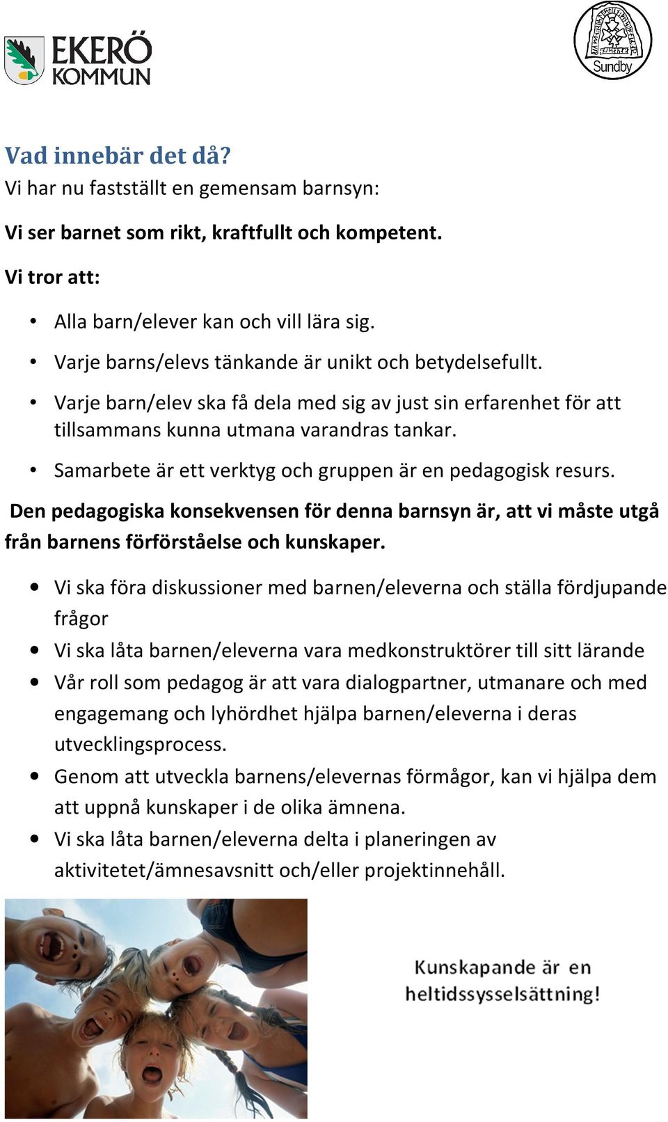 Samarbete är ett verktyg och gruppen är en pedagogisk resurs. Den pedagogiska konsekvensen för denna barnsyn är, att vi måste utgå från barnens förförståelse och kunskaper.