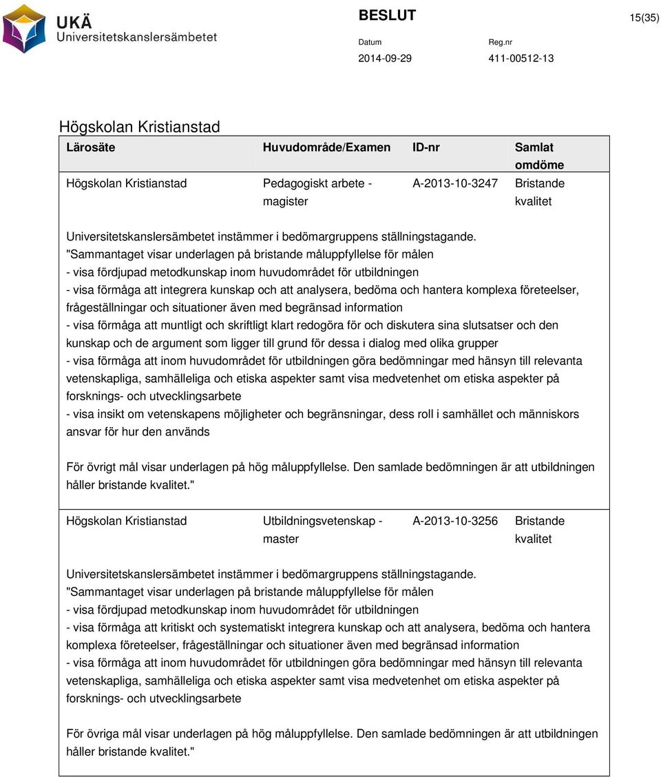 "Sammantaget visar underlagen på bristande måluppfyllelse för målen - visa fördjupad metodkunskap inom huvudområdet för utbildningen - visa förmåga att integrera kunskap och att analysera, bedöma och