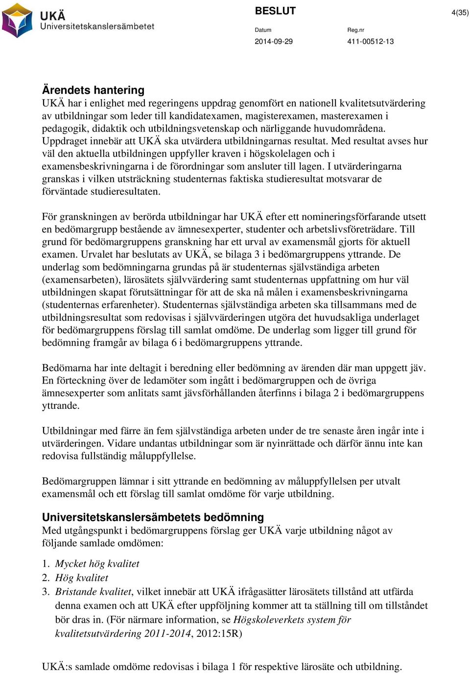 Med resultat avses hur väl den aktuella utbildningen uppfyller kraven i högskolelagen och i examensbeskrivningarna i de förordningar som ansluter till lagen.