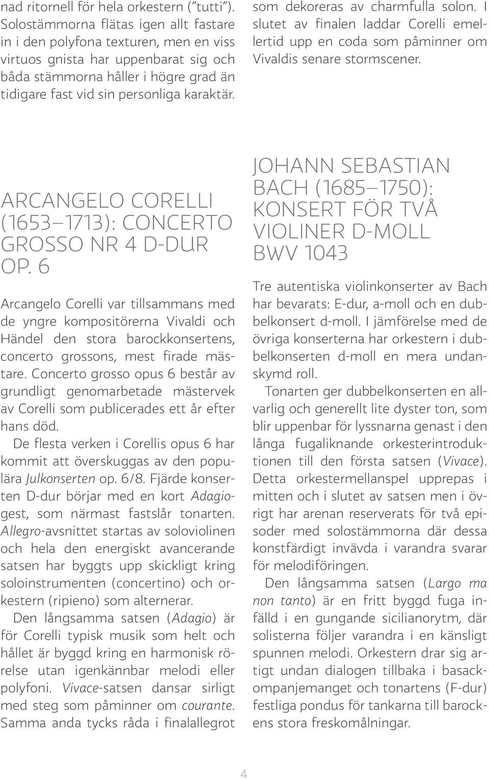 som dekoreras av charmfulla solon. I slutet av finalen laddar Corelli emellertid upp en coda som påminner om Vivaldis senare stormscener. ARCANGELO CORELLI (1653 1713): CONCERTO GROSSO NR 4 D-DUR OP.