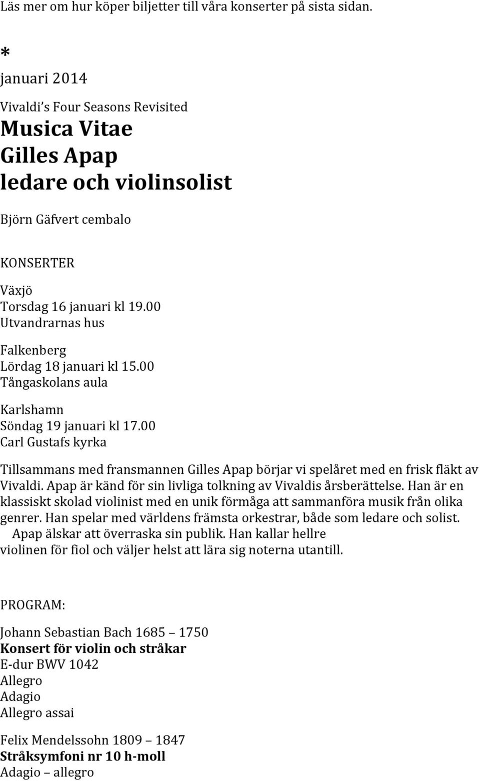 00 Utvandrarnas hus Falkenberg Lördag 18 januari kl 15.00 Tångaskolans aula Karlshamn Söndag 19 januari kl 17.