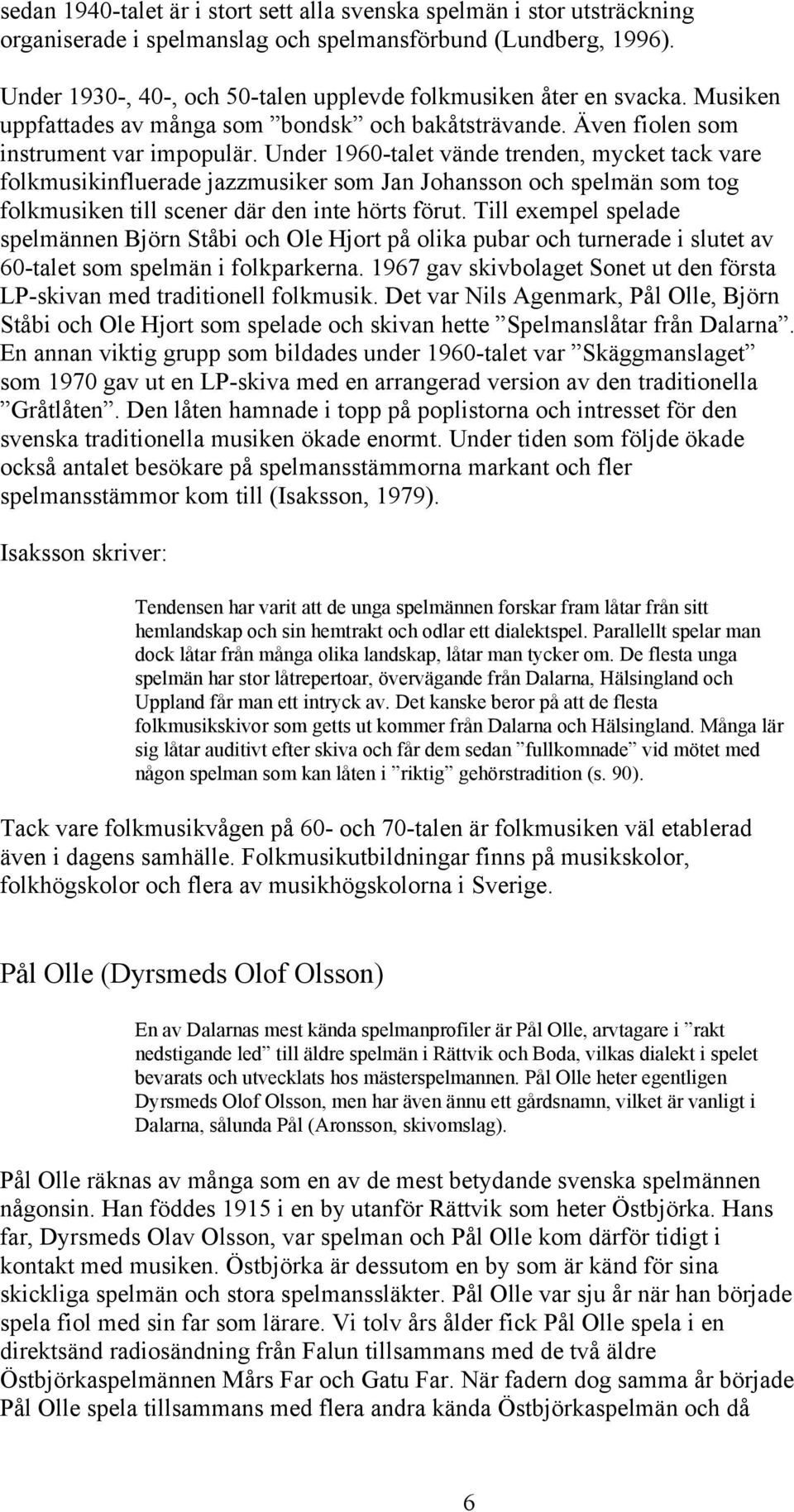 Under 1960-talet vände trenden, mycket tack vare folkmusikinfluerade jazzmusiker som Jan Johansson och spelmän som tog folkmusiken till scener där den inte hörts förut.