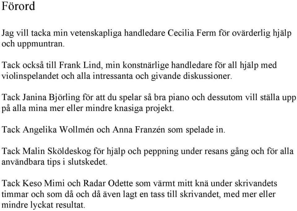 Tack Janina Björling för att du spelar så bra piano och dessutom vill ställa upp på alla mina mer eller mindre knasiga projekt.