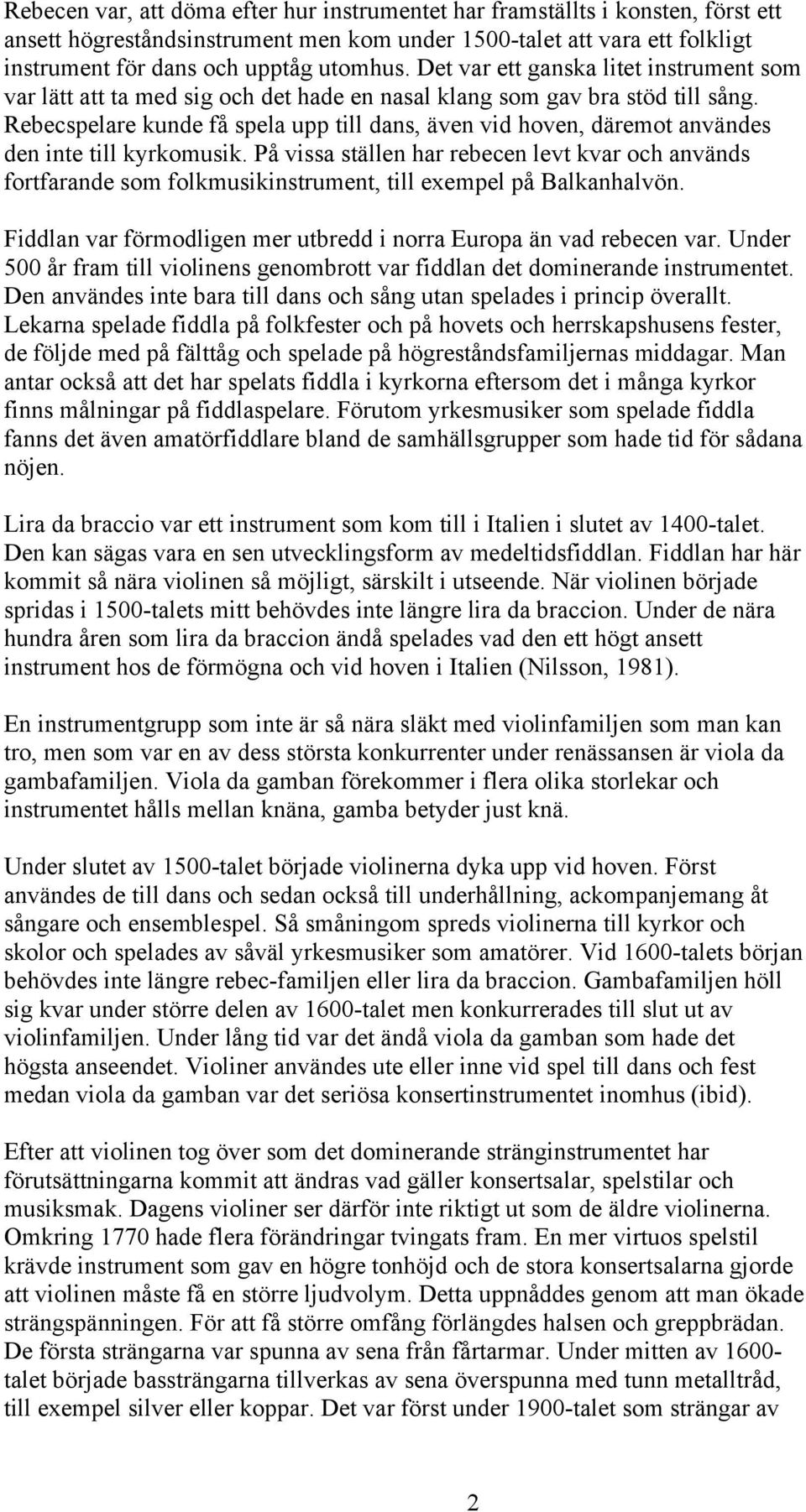 Rebecspelare kunde få spela upp till dans, även vid hoven, däremot användes den inte till kyrkomusik.