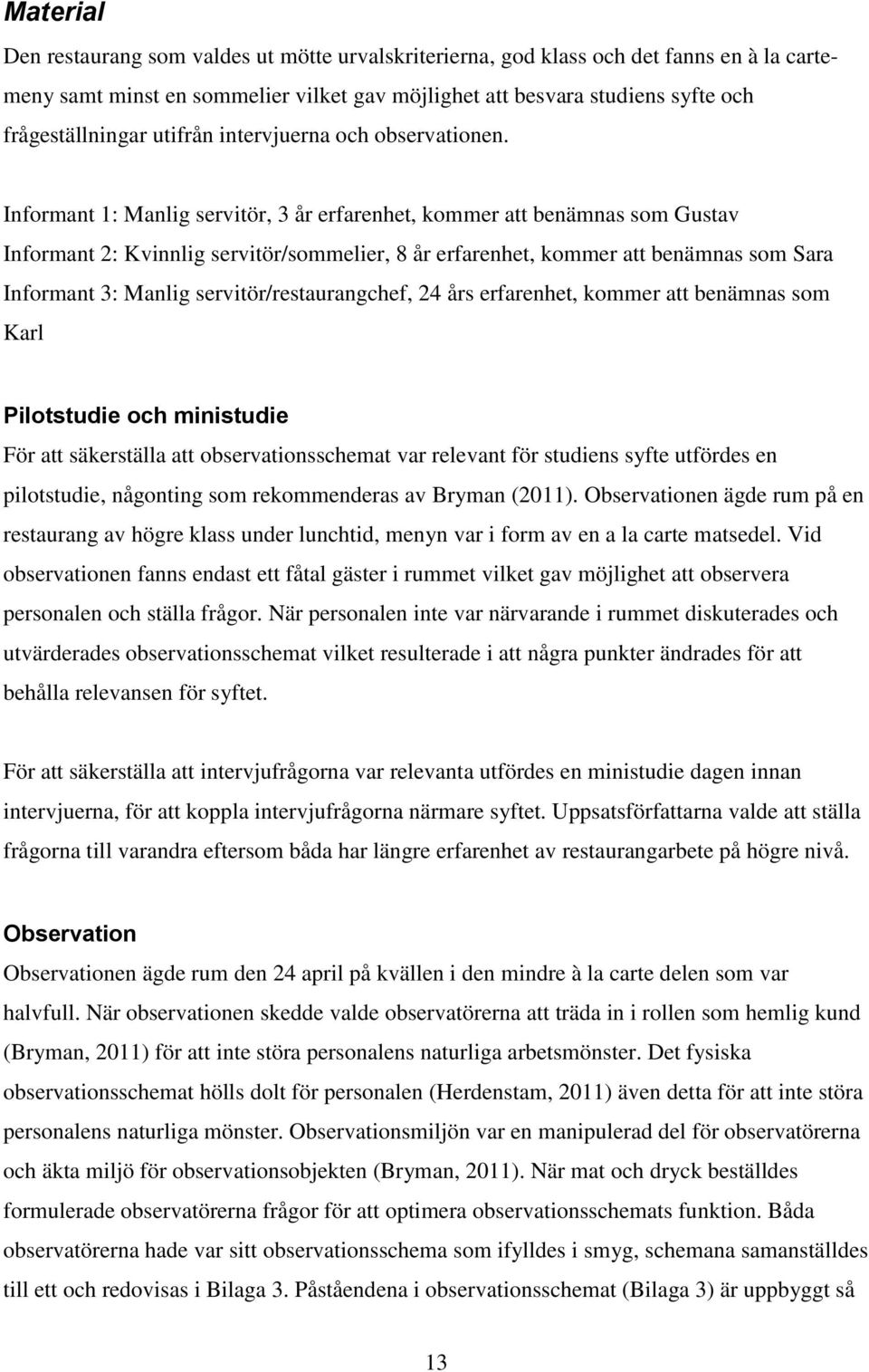 Informant 1: Manlig servitör, 3 år erfarenhet, kommer att benämnas som Gustav Informant 2: Kvinnlig servitör/sommelier, 8 år erfarenhet, kommer att benämnas som Sara Informant 3: Manlig