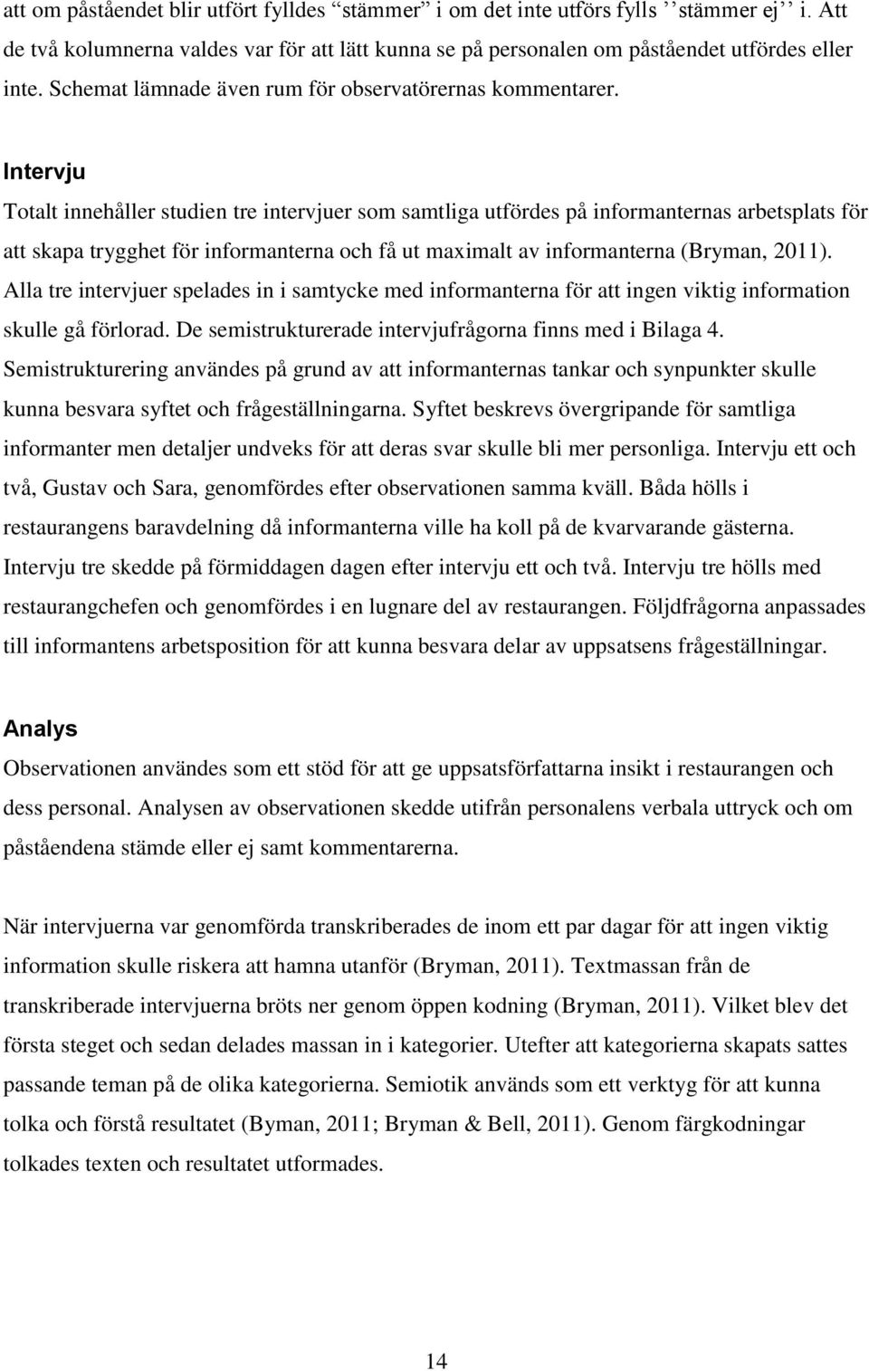Intervju Totalt innehåller studien tre intervjuer som samtliga utfördes på informanternas arbetsplats för att skapa trygghet för informanterna och få ut maximalt av informanterna (Bryman, 2011).