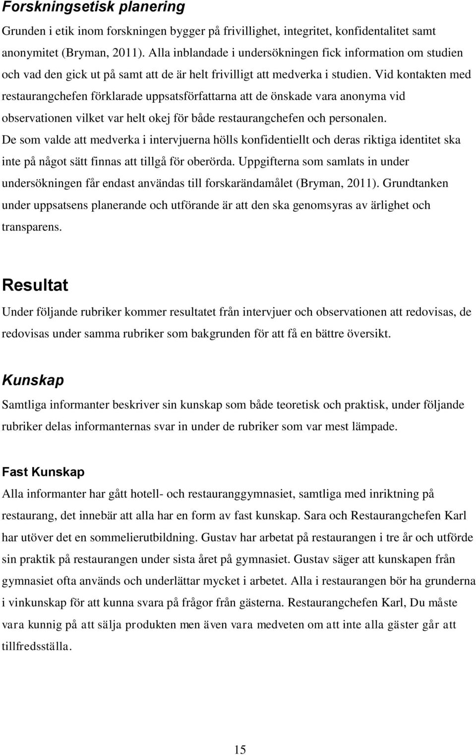 Vid kontakten med restaurangchefen förklarade uppsatsförfattarna att de önskade vara anonyma vid observationen vilket var helt okej för både restaurangchefen och personalen.