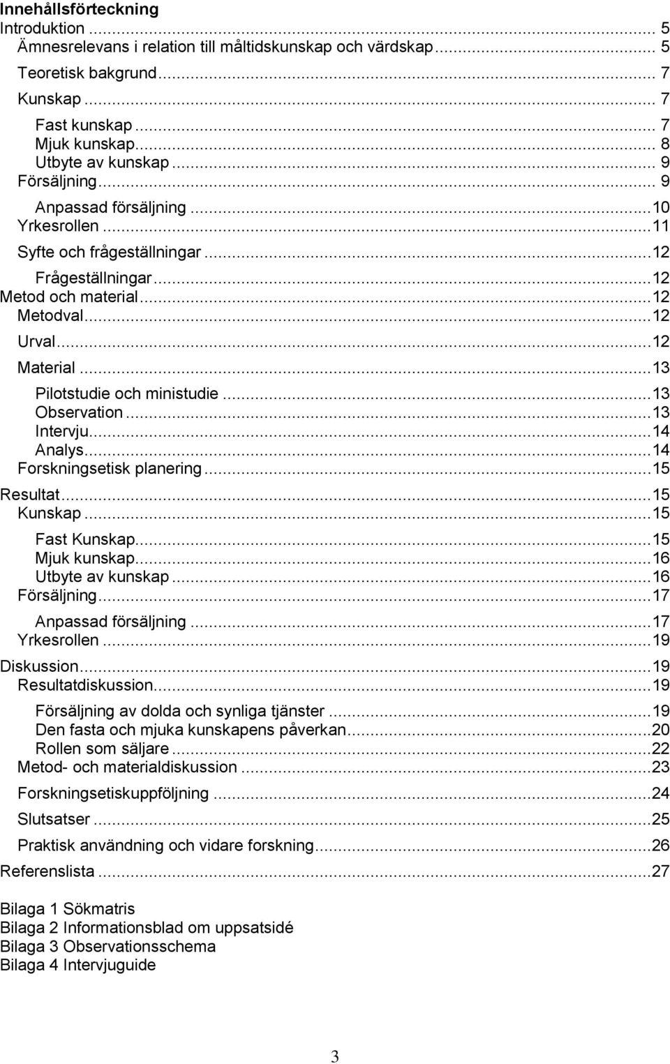 ..13 Pilotstudie och ministudie...13 Observation...13 Intervju...14 Analys...14 Forskningsetisk planering...15 Resultat...15 Kunskap...15 Fast Kunskap...15 Mjuk kunskap...16 Utbyte av kunskap.