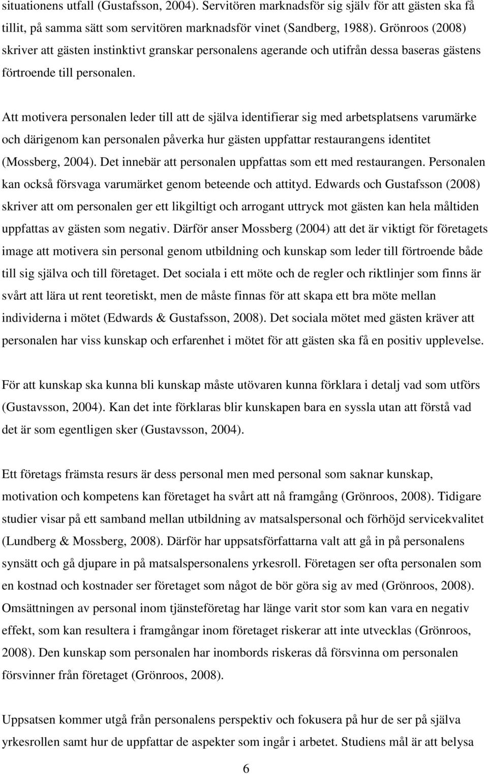 Att motivera personalen leder till att de själva identifierar sig med arbetsplatsens varumärke och därigenom kan personalen påverka hur gästen uppfattar restaurangens identitet (Mossberg, 2004).