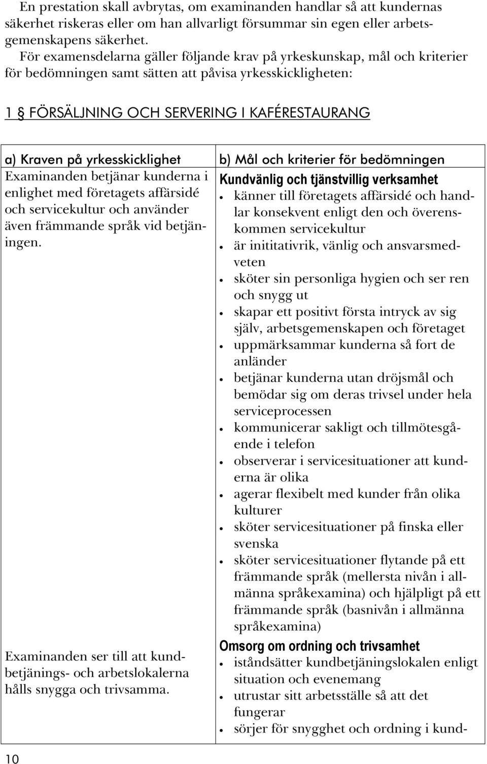 yrkesskicklighet b) Mål och kriterier för bedömningen Examinanden betjänar kunderna i enlighet med företagets affärsidé och servicekultur och använder även främmande språk vid betjäningen.