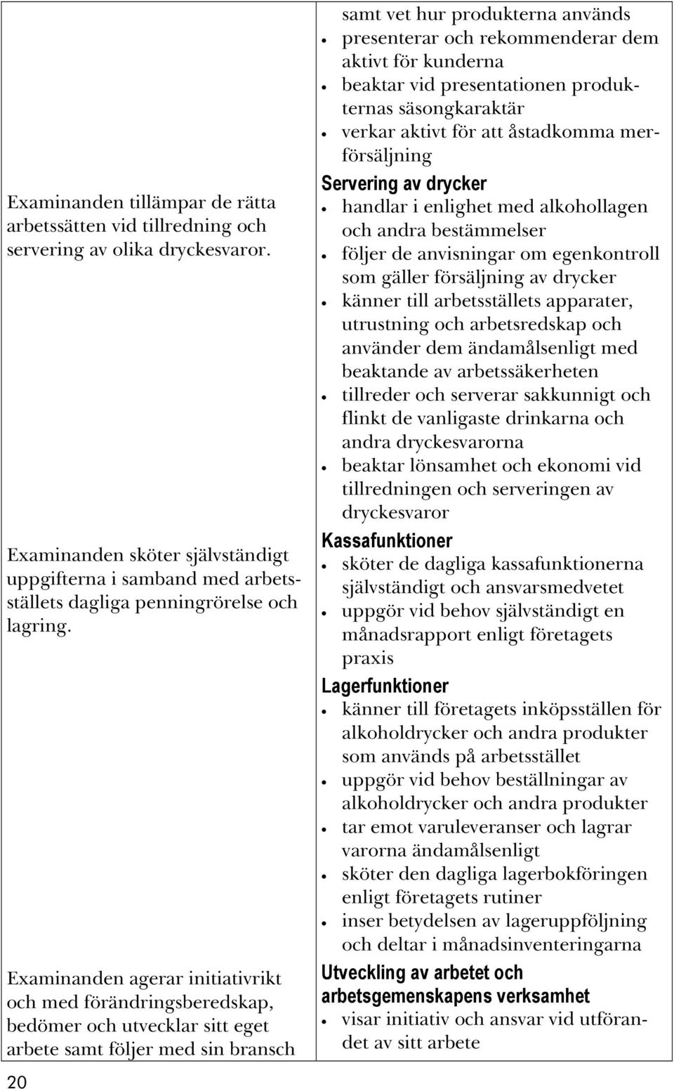 Examinanden agerar initiativrikt och med förändringsberedskap, bedömer och utvecklar sitt eget arbete samt följer med sin bransch 20 samt vet hur produkterna används presenterar och rekommenderar dem