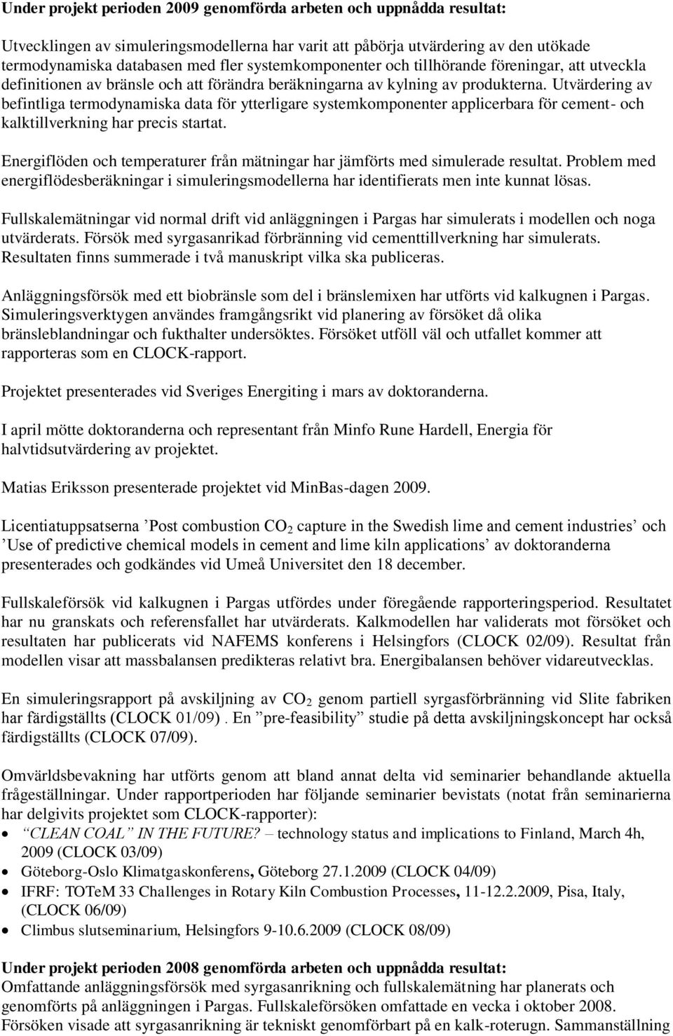 Utvärdering av befintliga termodynamiska data för ytterligare systemkomponenter applicerbara för cement- och kalktillverkning har precis startat.