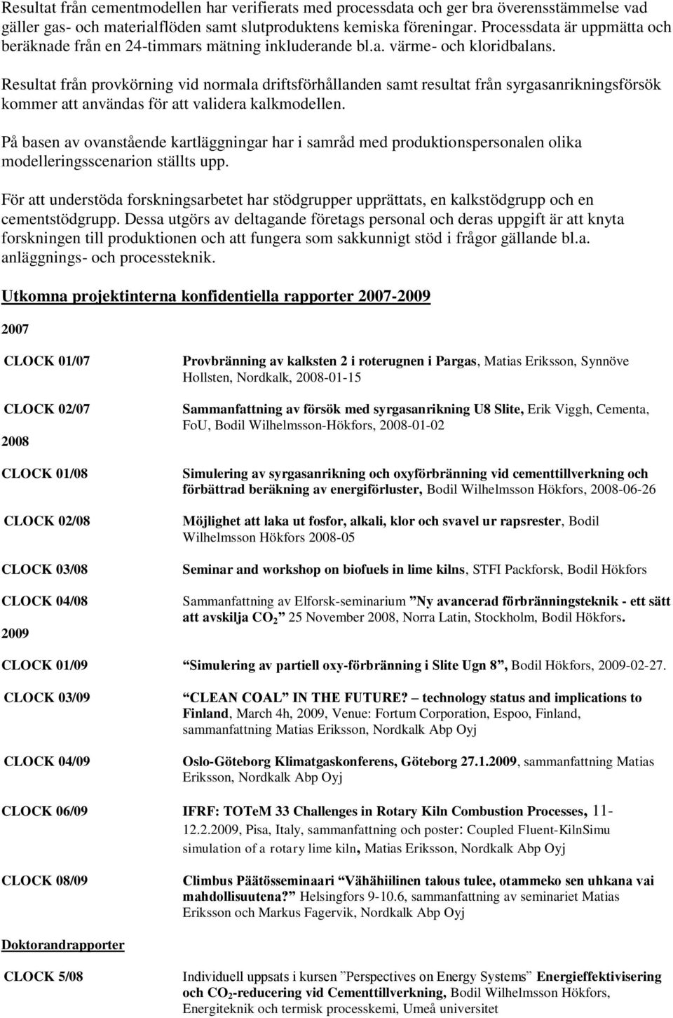 Resultat från provkörning vid normala driftsförhållanden samt resultat från syrgasanrikningsförsök kommer att användas för att validera kalkmodellen.