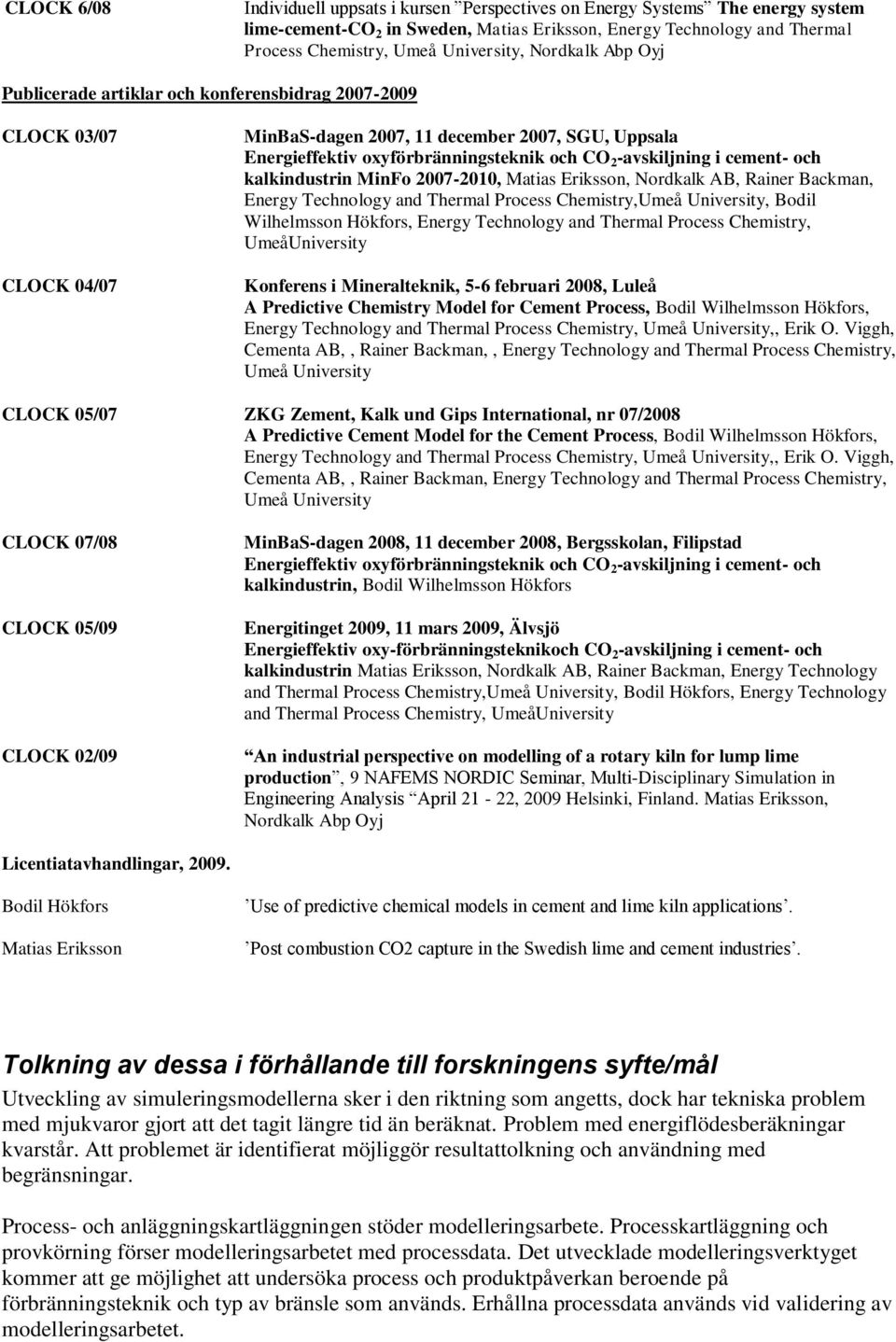 -avskiljning i cement- och kalkindustrin MinFo 2007-2010, Matias Eriksson, Nordkalk AB, Rainer Backman, Energy Technology and Thermal Process Chemistry,Umeå University, Bodil Wilhelmsson Hökfors,