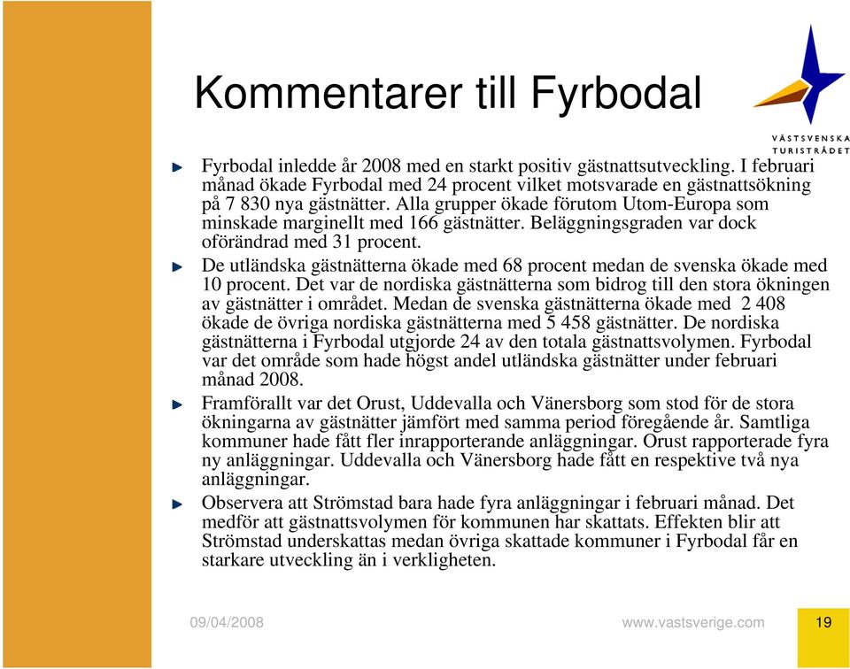 Beläggningsgraden var dock oförändrad med 31 procent. De utländska gästnätterna ökade med 68 procent medan de svenska ökade med 10 procent.