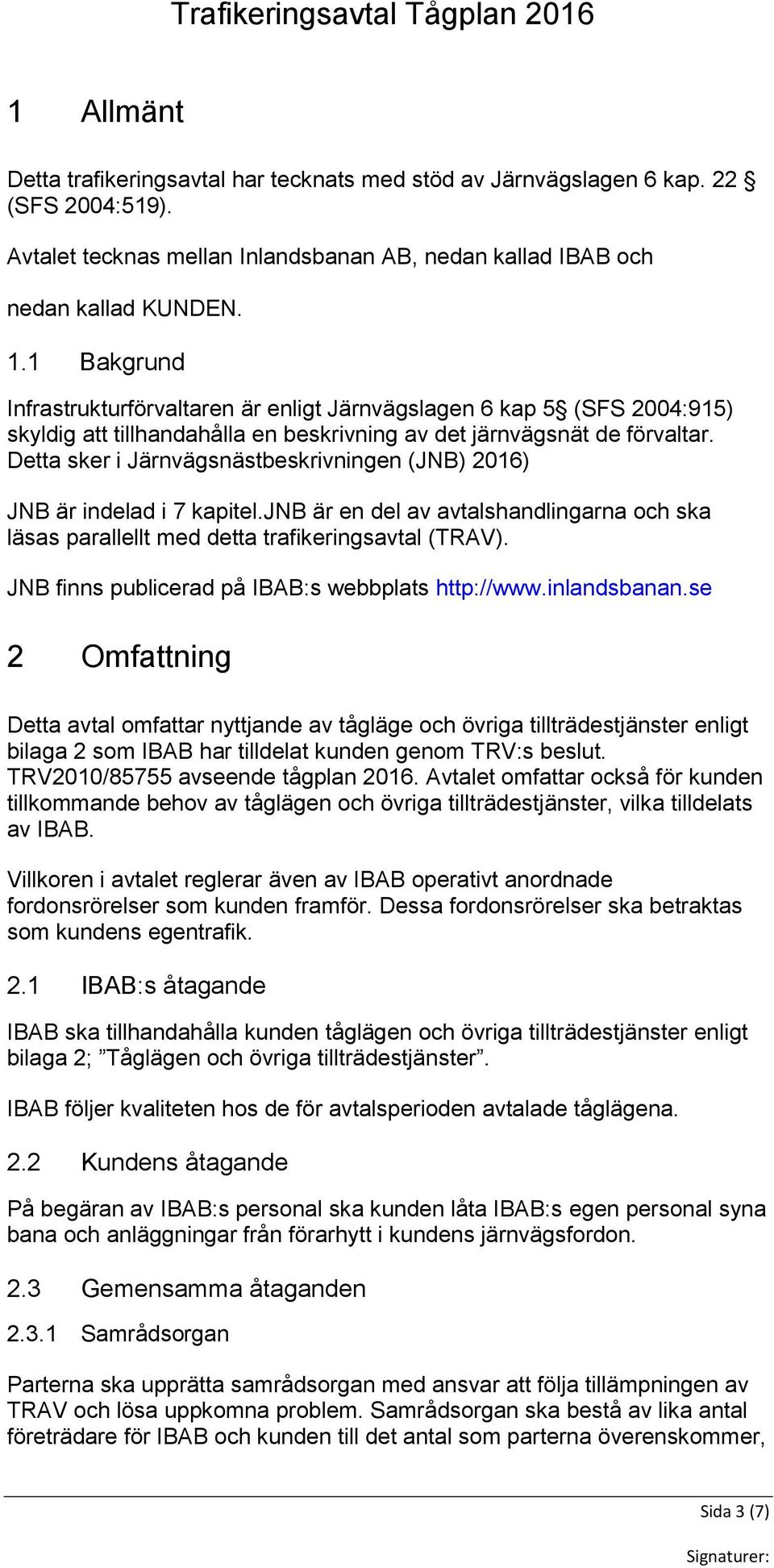 Detta sker i Järnvägsnästbeskrivningen (JNB) 2016) JNB är indelad i 7 kapitel.jnb är en del av avtalshandlingarna och ska läsas parallellt med detta trafikeringsavtal (TRAV).