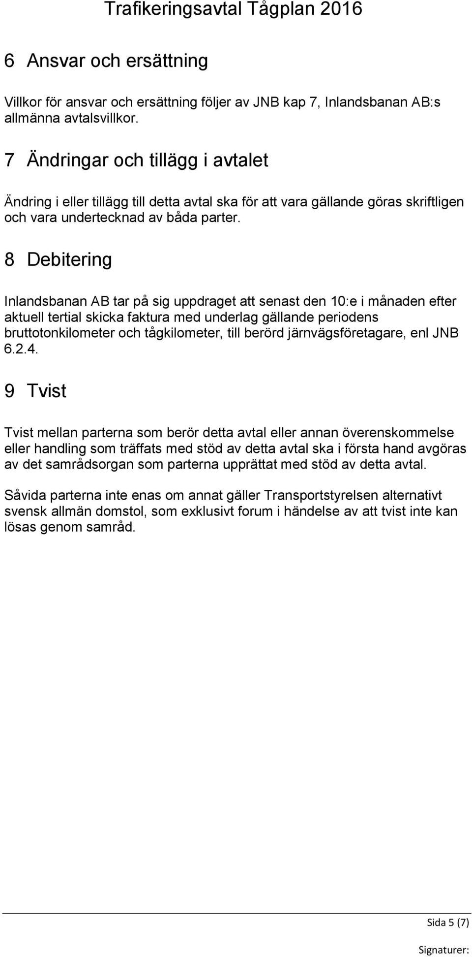 8 Debitering Inlandsbanan AB tar på sig uppdraget att senast den 10:e i månaden efter aktuell tertial skicka faktura med underlag gällande periodens bruttotonkilometer och tågkilometer, till berörd